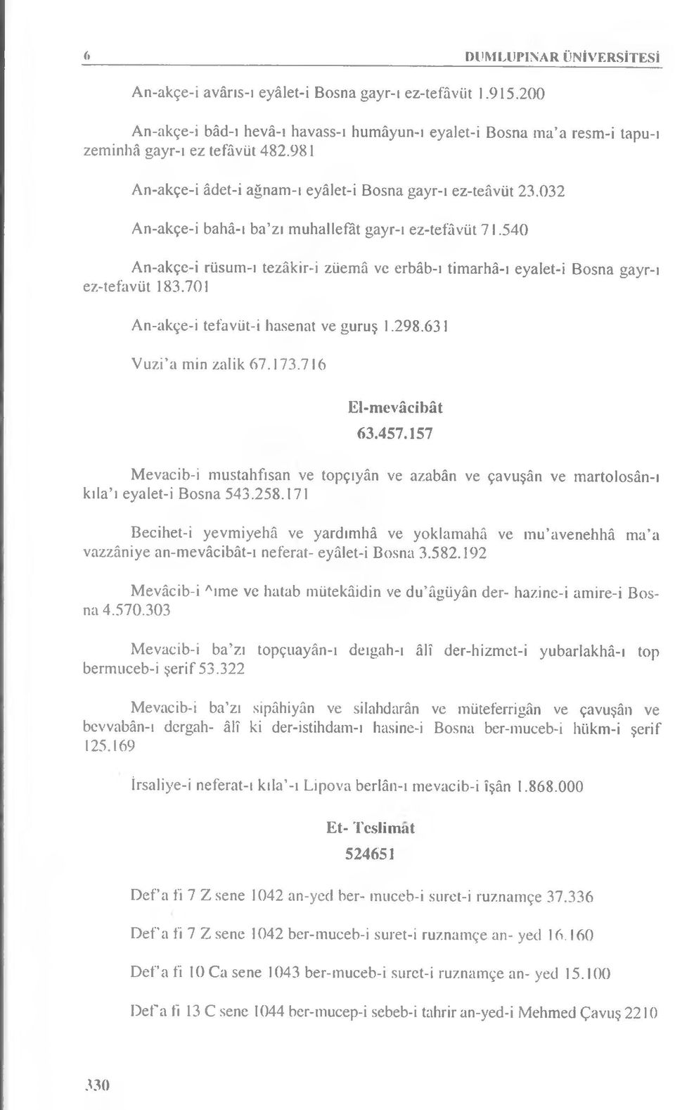 540 An-akçe-i rüsum-ı tezâkir-i züemâ ve erbâb-ı timarhâ-ı eyalet-i Bosna gayr-ı ez-tefavüt 183.701 An-akçe-i tefavüt-i hasenat ve guruş 1.298.631 Vuzi a min zalik 67.173.716 El-mevâcibât 63.457.