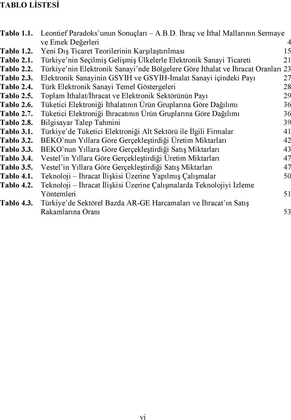 Türk Elektronik Sanayi Temel Göstergeleri 28 Tablo 2.5. Toplam İthalat/İhracat ve Elektronik Sektörünün Payı 29 Tablo 2.6. Tüketici Elektroniği İthalatının Ürün Gruplarına Göre Dağılımı 36 Tablo 2.7.