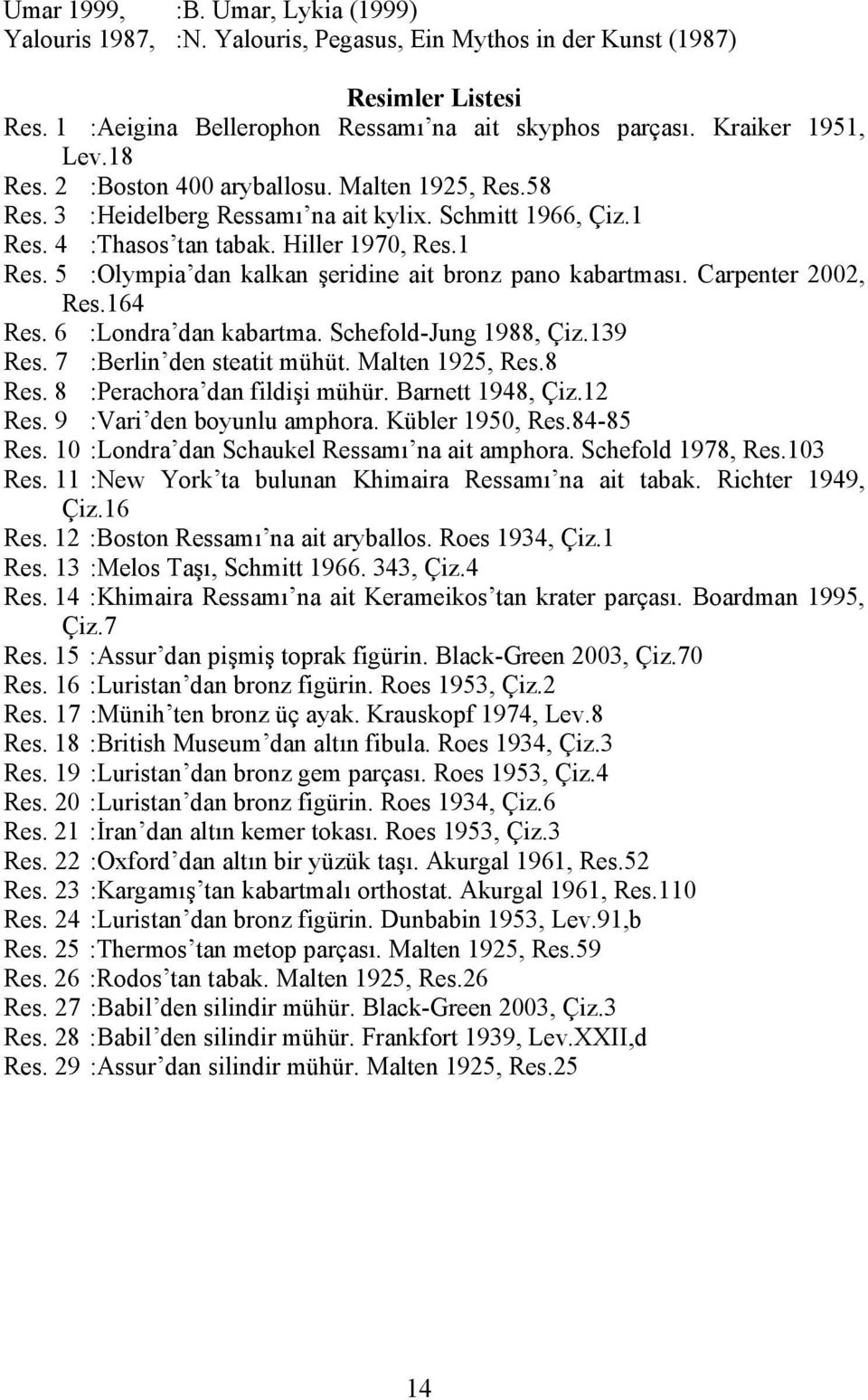 Carpenter 2002, Res.164 Res. 6 :Londra dan kabartma. Schefold-Jung 1988, Çiz.139 Res. 7 :Berlin den steatit mühüt. Malten 1925, Res.8 Res. 8 :Perachora dan fildişi mühür. Barnett 1948, Çiz.12 Res.
