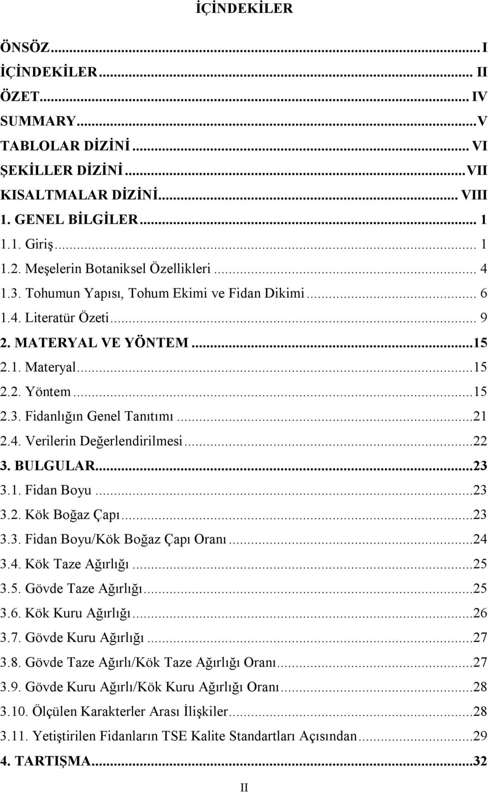 ..21 2.4. Verilerin Değerlendirilmesi...22 3. BULGULAR...23 3.1. Fidan Boyu...23 3.2. Kök Boğaz Çapı...23 3.3. Fidan Boyu/Kök Boğaz Çapı Oranı...24 3.4. Kök Taze Ağırlığı...25 3.5. Gövde Taze Ağırlığı.