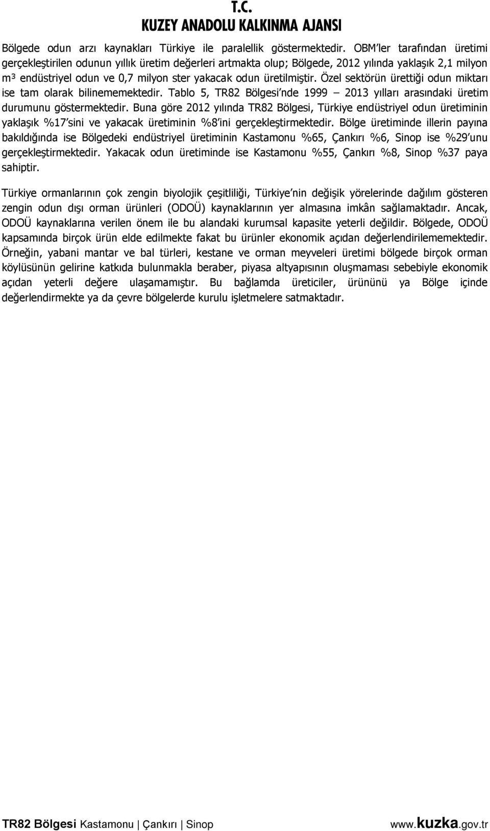 Özel sektörün ürettiği odun miktarı ise tam olarak bilinememektedir. Tablo 5, TR82 Bölgesi nde 1999 2013 yılları arasındaki üretim durumunu göstermektedir.