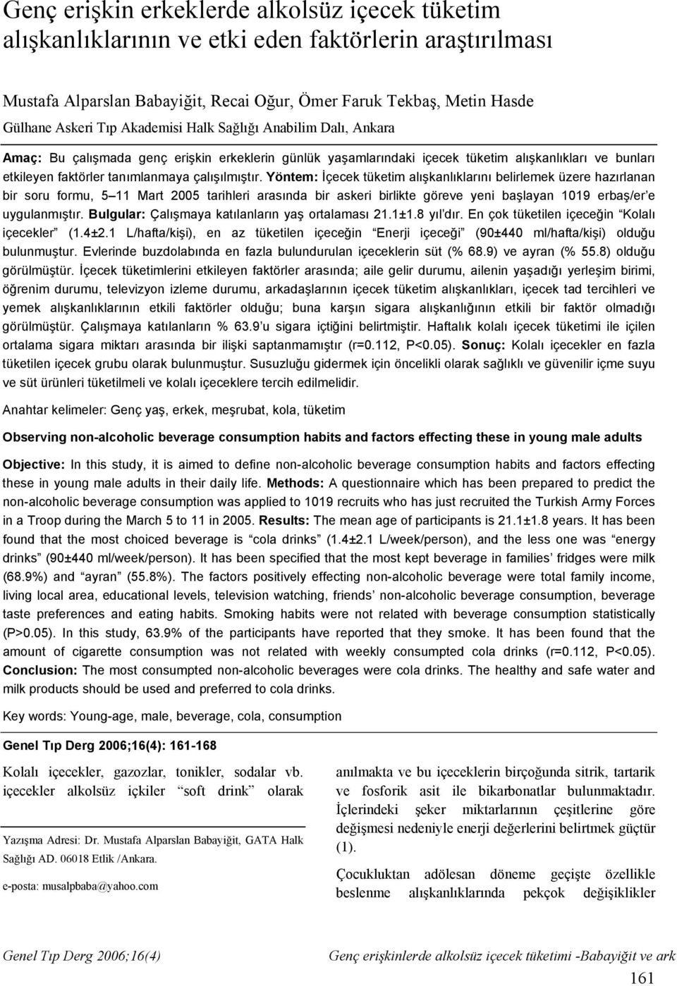 Yöntem: İçecek tüketim alışkanlıklarını belirlemek üzere hazırlanan bir soru formu, 5 11 Mart 2005 tarihleri arasında bir askeri birlikte göreve yeni başlayan 1019 erbaş/er e uygulanmıştır.