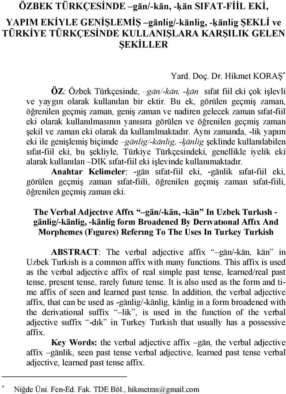 Bu ek, görülen geçmiş zaman, öğrenilen geçmiş zaman, geniş zaman ve nadiren gelecek zaman sıfat-fiil eki olarak kullanılmasının yanısıra görülen ve öğrenilen geçmiş zaman şekil ve zaman eki olarak da