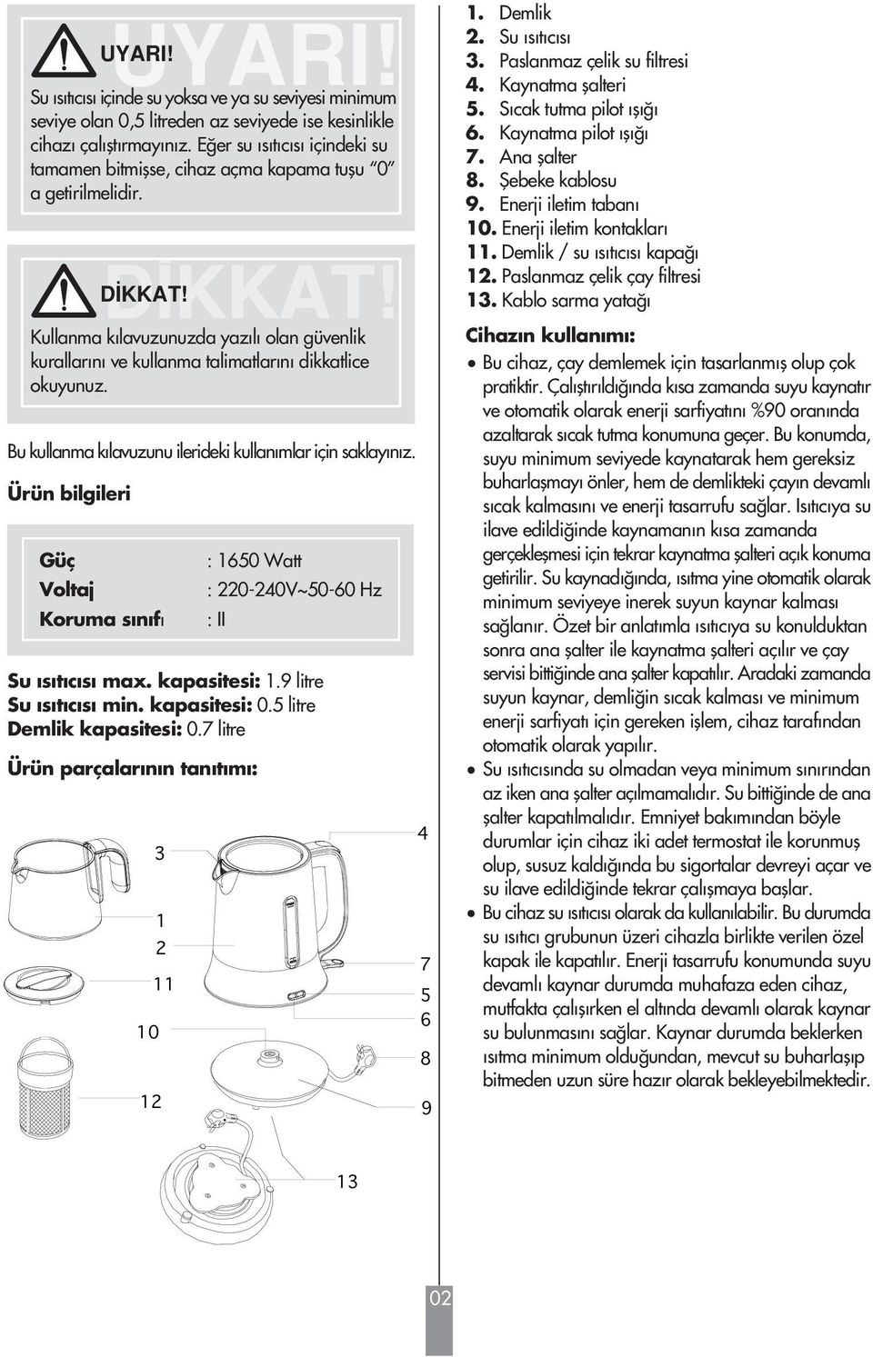 Ürün bilgileri D KKAT! Bu kullanma k lavuzunu ilerideki kullan mlar için saklay n z. Güç Voltaj Koruma s n f : 1650 Watt : 220-240V~50-60 Hz : II Su s t c s max. kapasitesi: 1.9 litre Su s t c s min.