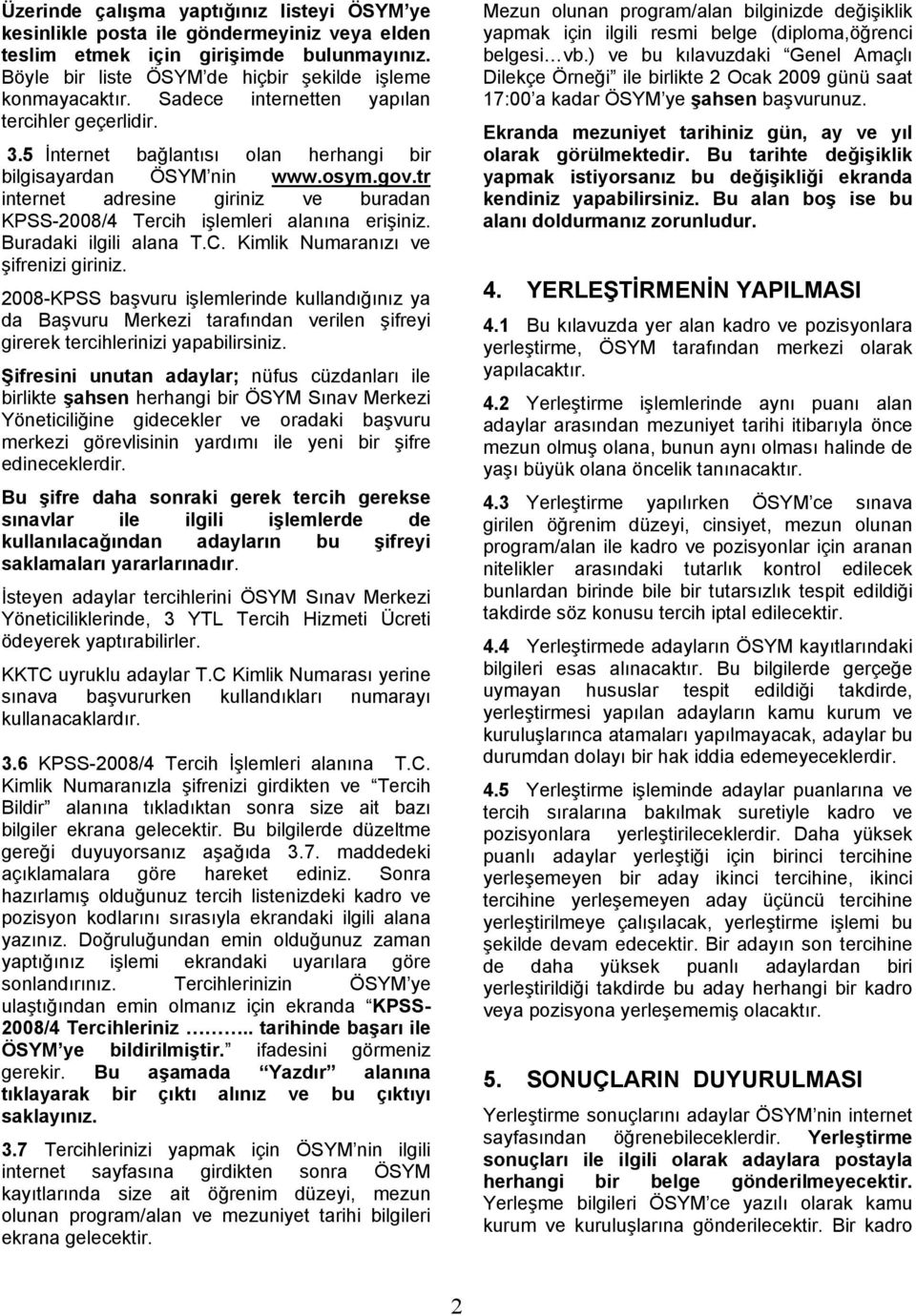 tr internet adresine giriniz ve buradan KPSS-2008/4 Tercih işlemleri alanına erişiniz. Buradaki ilgili alana T.C. Kimlik Numaranızı ve şifrenizi giriniz.