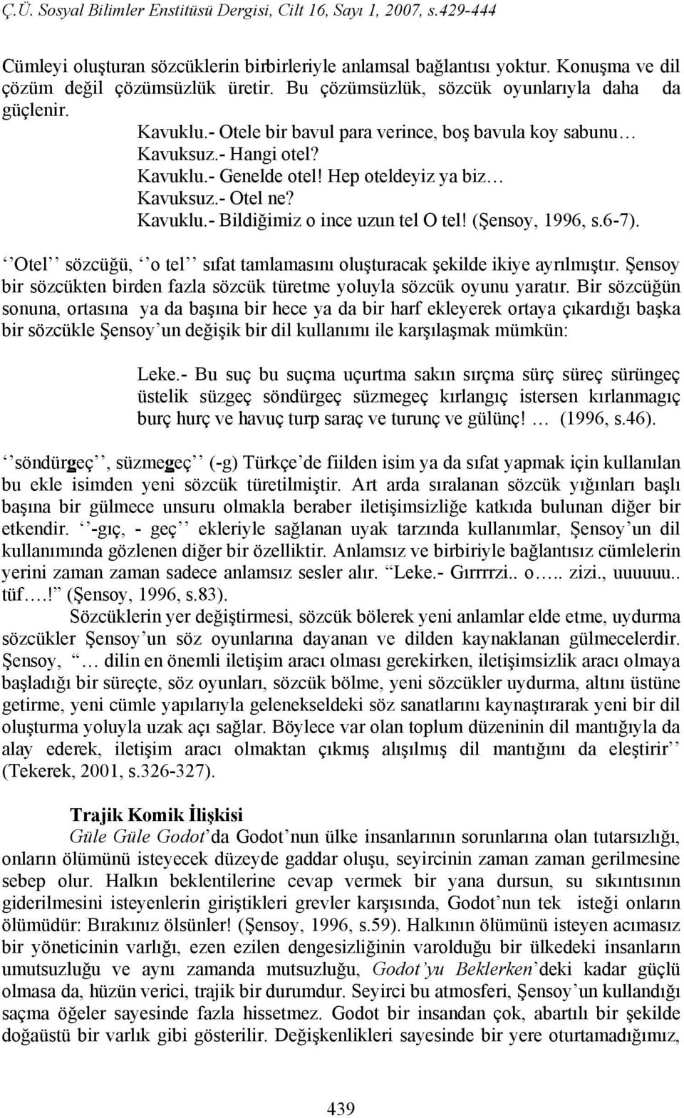 (Şensoy, 1996, s.6-7). Otel sözcüğü, o tel sıfat tamlamasını oluşturacak şekilde ikiye ayrılmıştır. Şensoy bir sözcükten birden fazla sözcük türetme yoluyla sözcük oyunu yaratır.