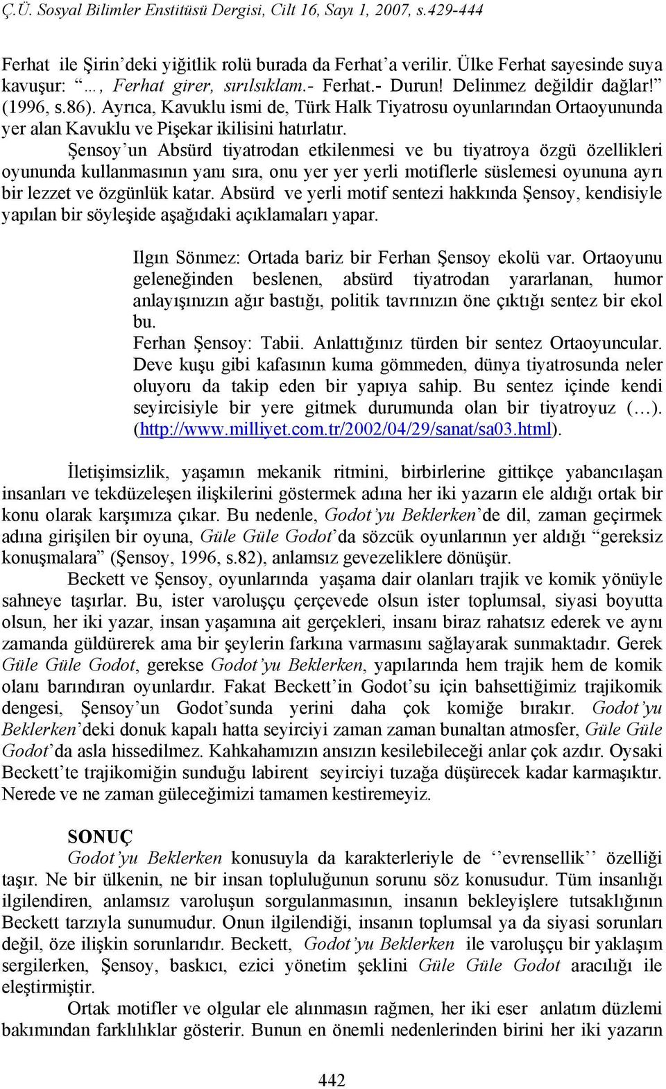 Şensoy un Absürd tiyatrodan etkilenmesi ve bu tiyatroya özgü özellikleri oyununda kullanmasının yanı sıra, onu yer yer yerli motiflerle süslemesi oyununa ayrı bir lezzet ve özgünlük katar.