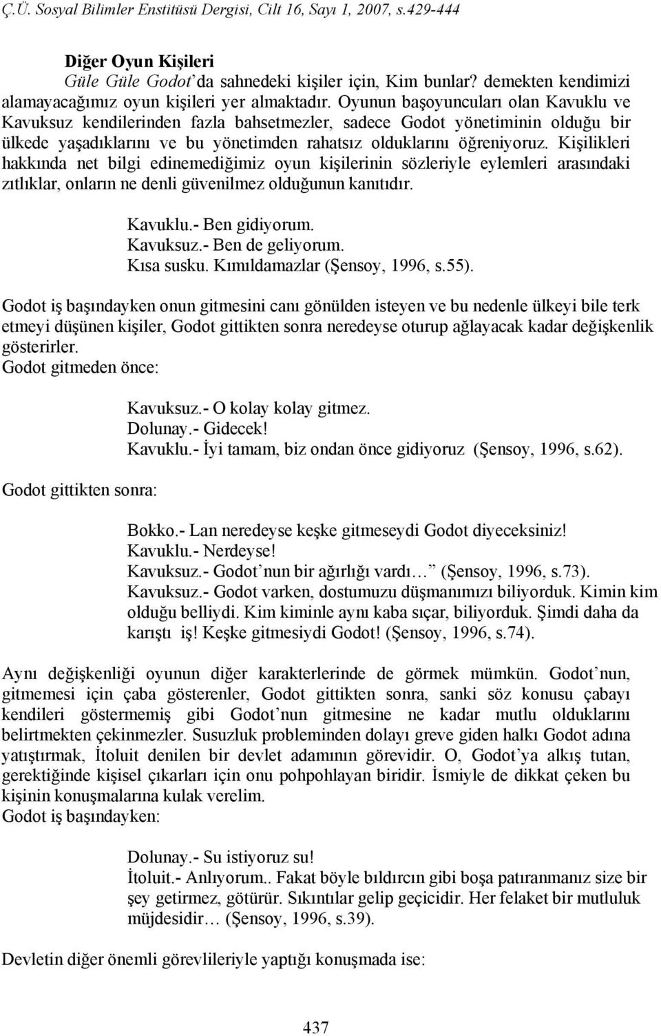 Kişilikleri hakkında net bilgi edinemediğimiz oyun kişilerinin sözleriyle eylemleri arasındaki zıtlıklar, onların ne denli güvenilmez olduğunun kanıtıdır. Kavuklu.- Ben gidiyorum. Kavuksuz.