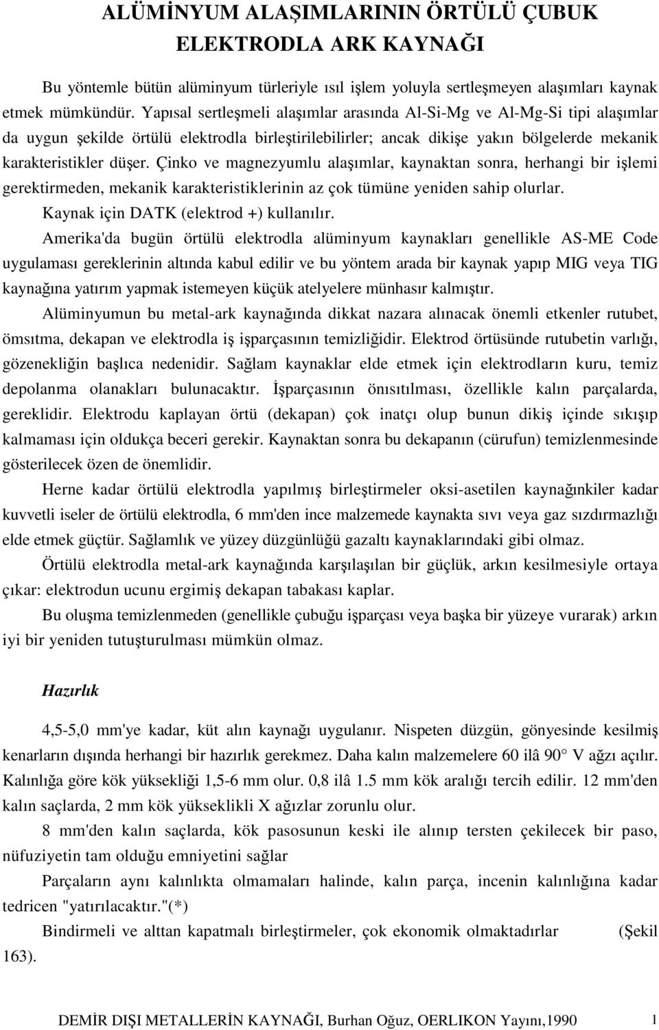 Çinko ve magnezyumlu alaşımlar, kaynaktan sonra, herhangi bir işlemi gerektirmeden, mekanik karakteristiklerinin az çok tümüne yeniden sahip olurlar. Kaynak için DATK (elektrod +) kullanılır.