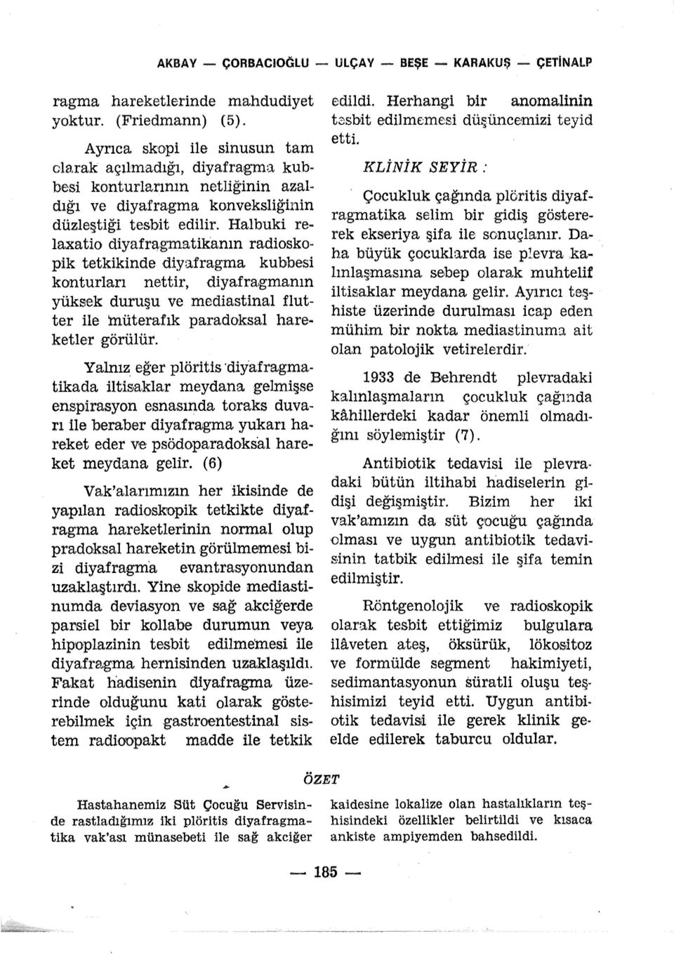 . laxatio diyafragmatikanın radioskopik tetkikinde diyafragma kubbesi konturları nettir, diyafra,gmanın yüks ek duruşu ve mediastinal flutter ile :müteraf ık paradoksal hare.. ketler görülür.