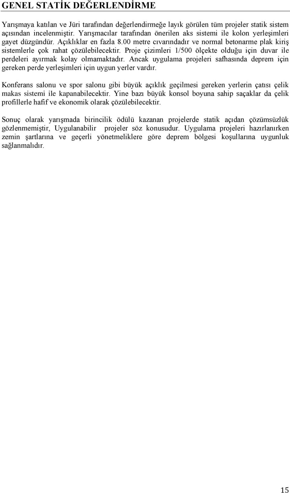 Proje çizimleri 1/500 ölçekte olduğu için duvar ile perdeleri ayırmak kolay olmamaktadır. Ancak uygulama projeleri safhasında deprem için gereken perde yerleşimleri için uygun yerler vardır.