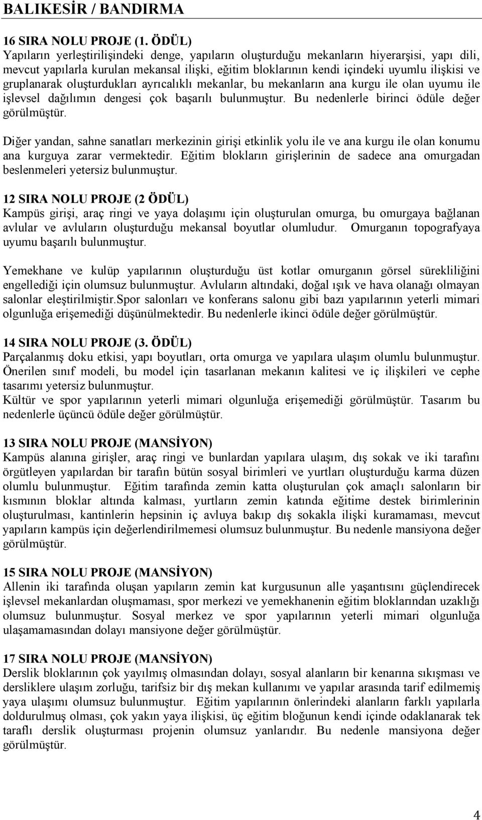 gruplanarak oluşturdukları ayrıcalıklı mekanlar, bu mekanların ana kurgu ile olan uyumu ile işlevsel dağılımın dengesi çok başarılı bulunmuştur. Bu nedenlerle birinci ödüle değer görülmüştür.