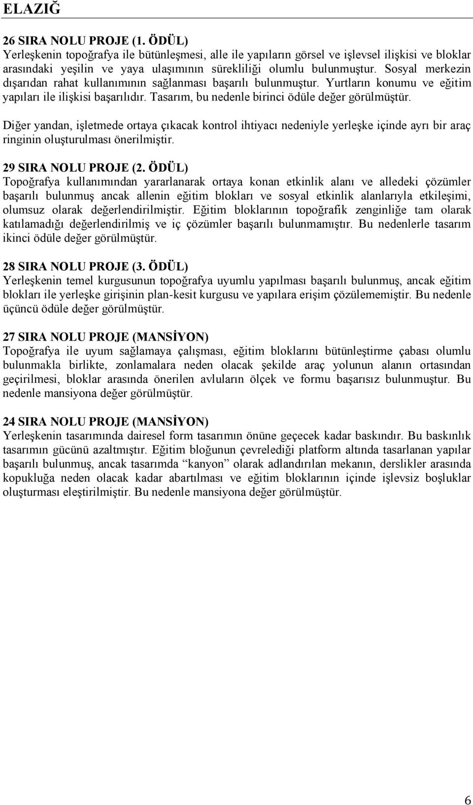 Sosyal merkezin dışarıdan rahat kullanımının sağlanması başarılı bulunmuştur. Yurtların konumu ve eğitim yapıları ile ilişkisi başarılıdır. Tasarım, bu nedenle birinci ödüle değer görülmüştür.