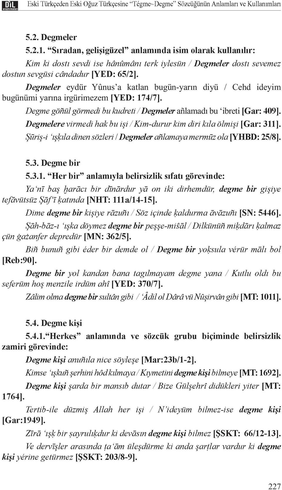 Degmeler eydür Yûnus a katlan bugün-yarın diyü / Cehd ideyim bugünümi yarına irgürimezem [YED: 174/7]. Degme göñül görmedi bu kudreti / Degmeler añlamadı bu ibreti [Gar: 409].