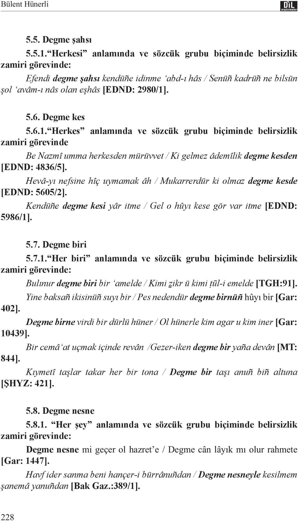 . 5.6. Degme kes 5.6.1. Herkes anlamında ve sözcük grubu biçiminde belirsizlik zamiri görevinde Be Nazmî umma herkesden mürüvvet / Ki gelmez âdemîlik degme kesden [EDND: 4836/5].