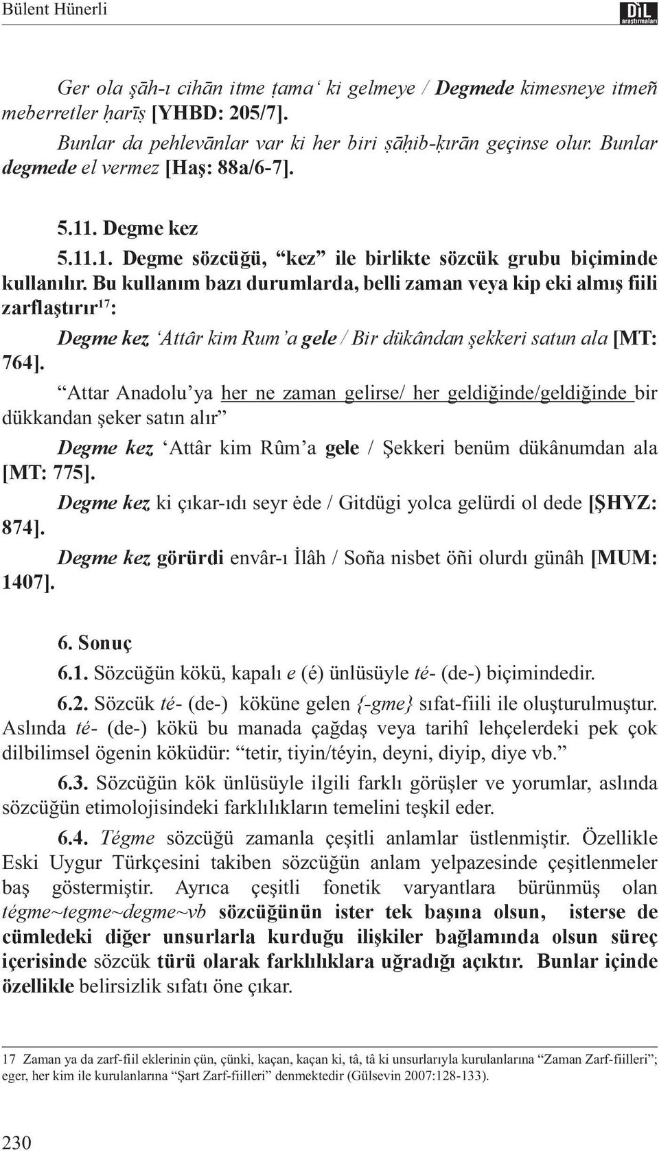 Bu kullanım bazı durumlarda, belli zaman veya kip eki almış fiili zarflaştırır 17 : Degme kez Attâr kim Rum a gele / Bir dükândan şekkeri satun ala [MT: 764].