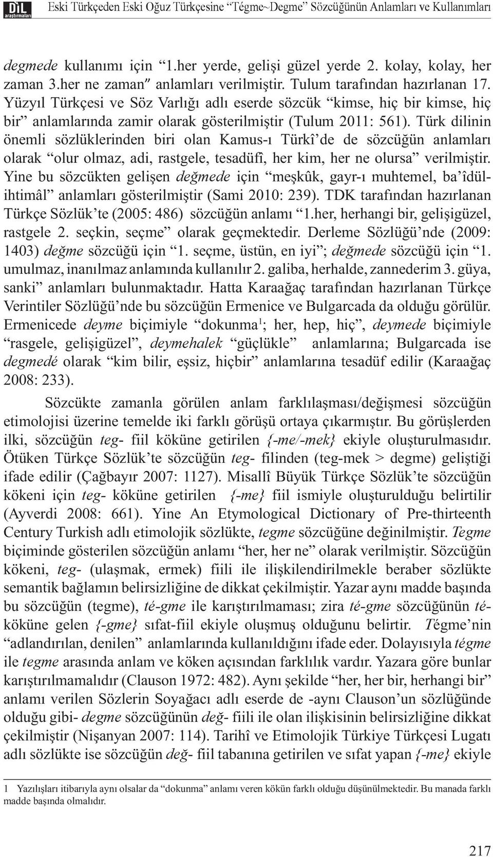 Yüzyıl Türkçesi ve Söz Varlığı adlı eserde sözcük kimse, hiç bir kimse, hiç bir anlamlarında zamir olarak gösterilmiştir (Tulum 2011: 561).