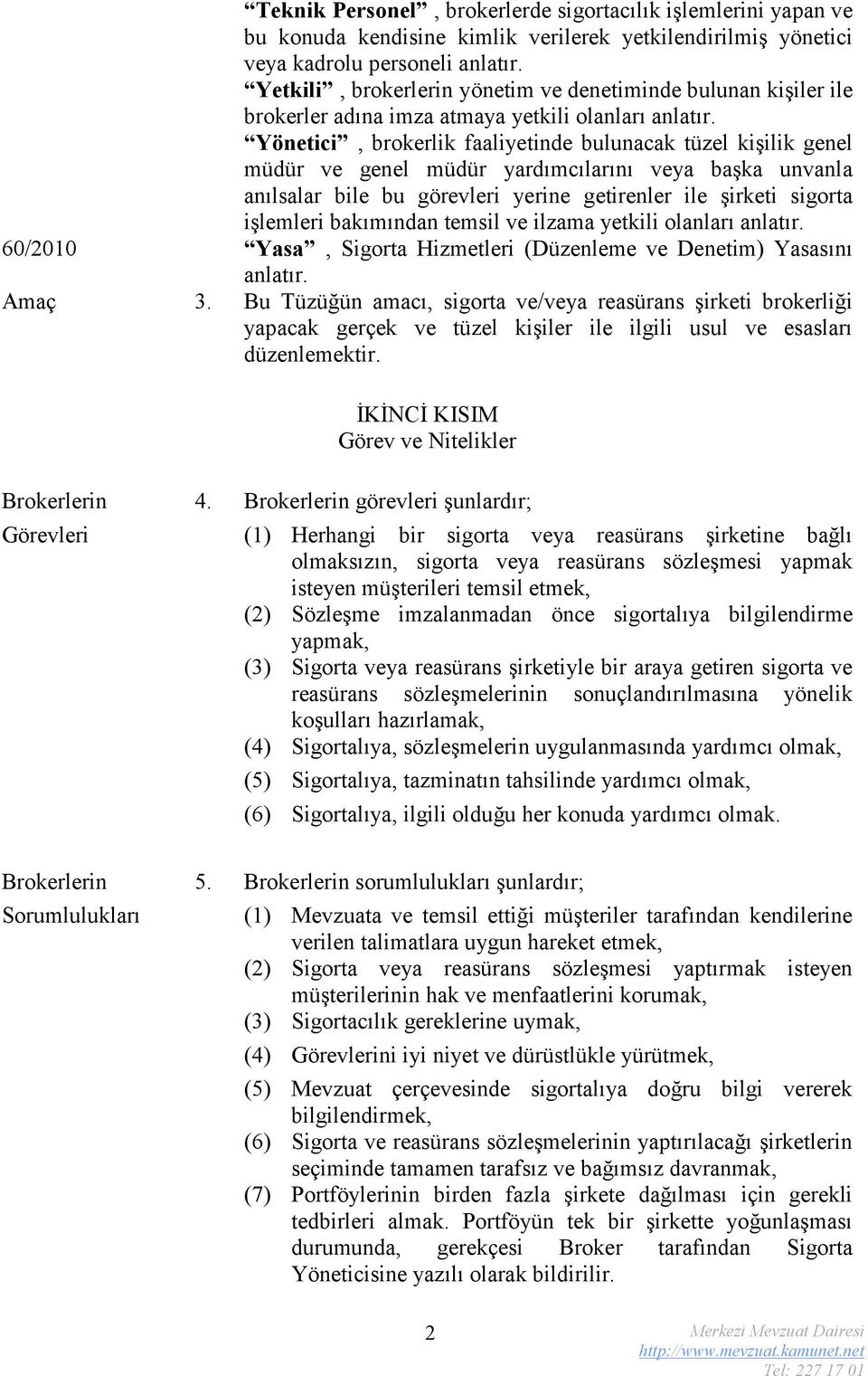 Yönetici, brokerlik faaliyetinde bulunacak tüzel kişilik genel müdür ve genel müdür yardımcılarını veya başka unvanla anılsalar bile bu görevleri yerine getirenler ile şirketi sigorta işlemleri