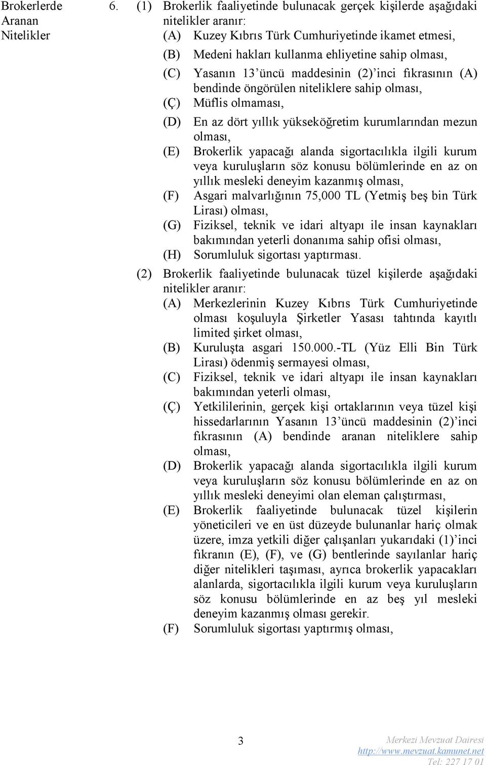 kullanma ehliyetine sahip olması, Yasanın 13 üncü maddesinin (2) inci fıkrasının (A) bendinde öngörülen niteliklere sahip olması, Müflis olmaması, En az dört yıllık yükseköğretim kurumlarından mezun