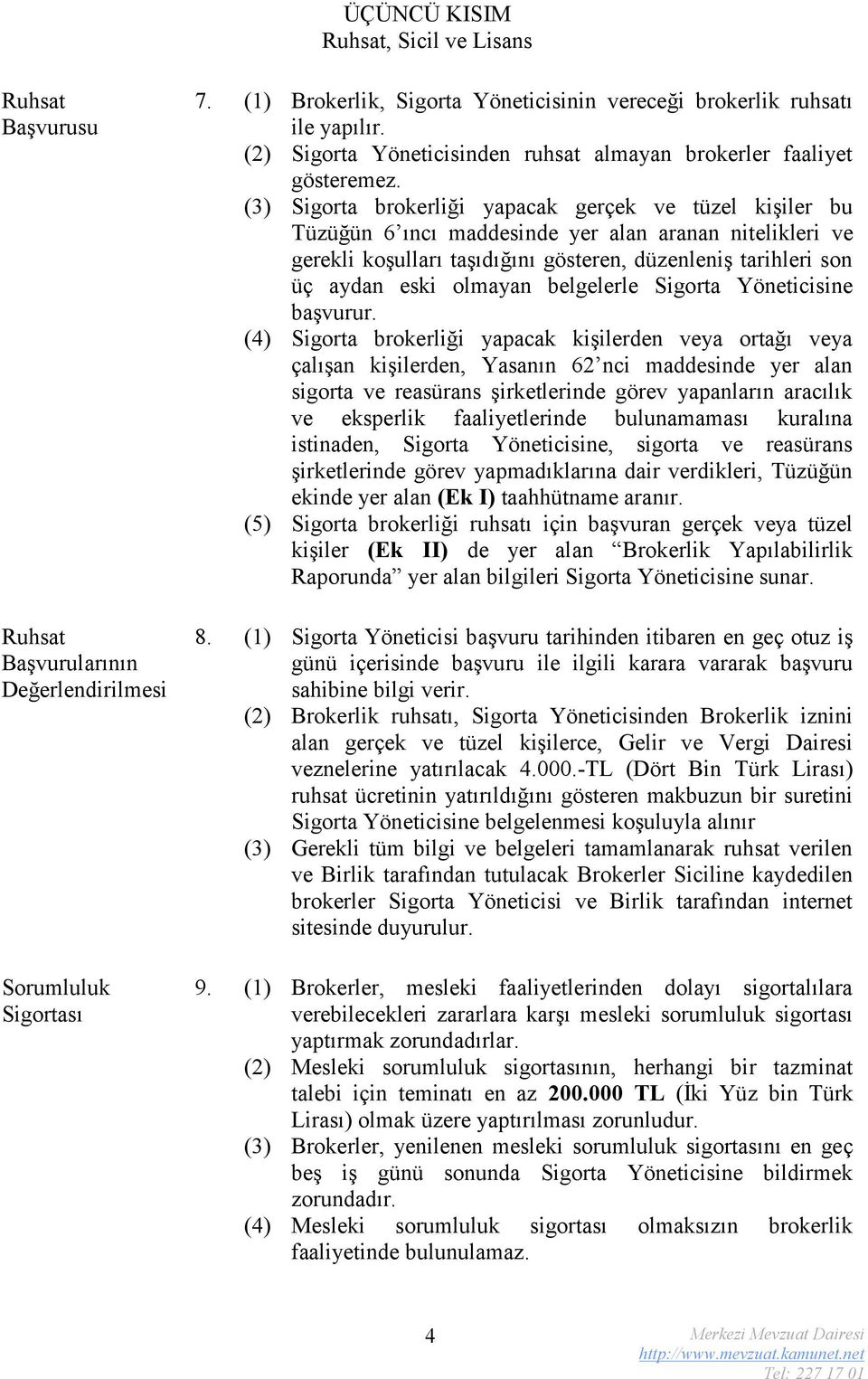 (3) Sigorta brokerliği yapacak gerçek ve tüzel kişiler bu Tüzüğün 6 ıncı maddesinde yer alan aranan nitelikleri ve gerekli koşulları taşıdığını gösteren, düzenleniş tarihleri son üç aydan eski