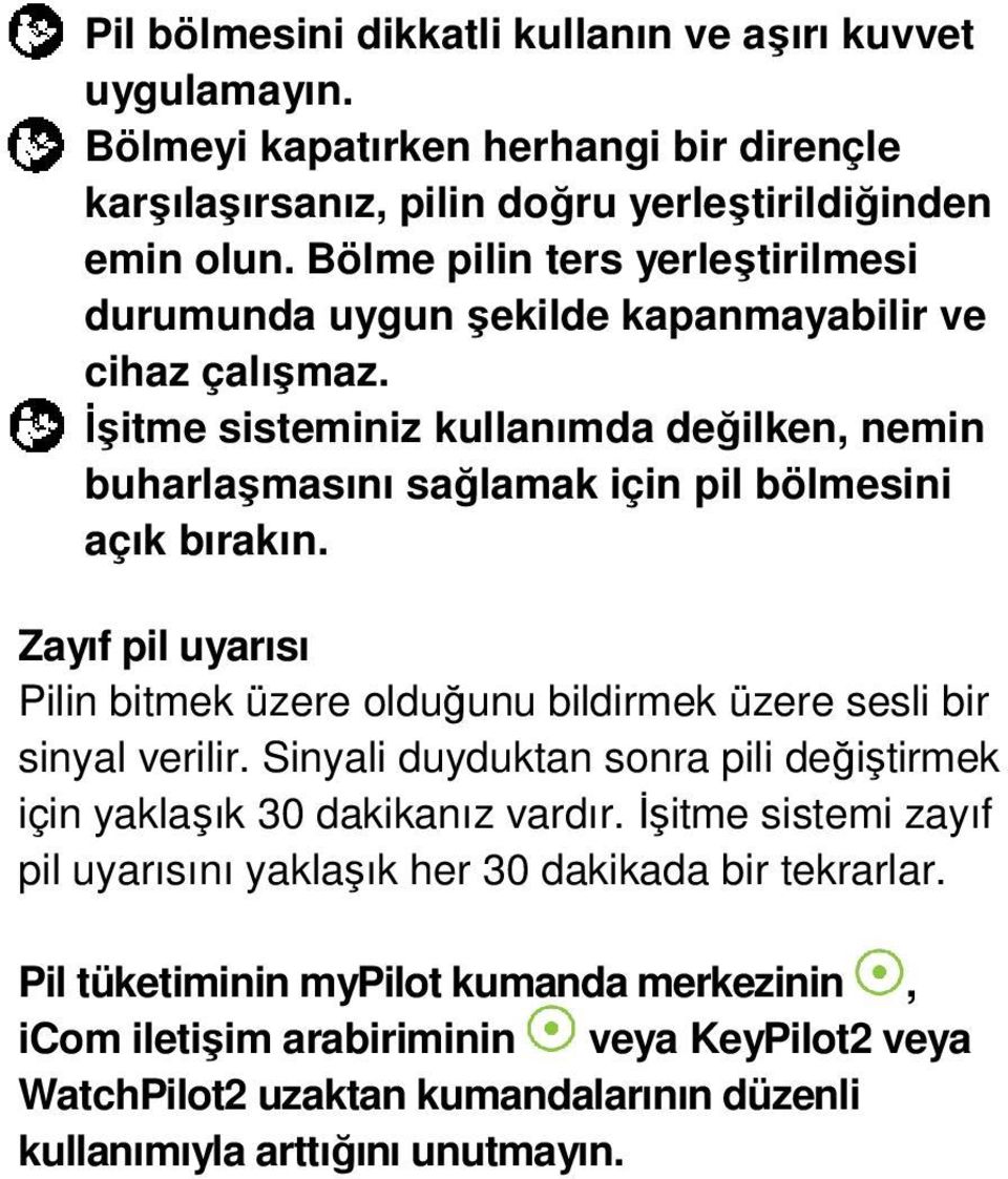 Đşitme sisteminiz kullanımda değilken, nemin buharlaşmasını sağlamak için pil bölmesini açık bırakın. Zayıf pil uyarısı Pilin bitmek üzere olduğunu bildirmek üzere sesli bir sinyal verilir.