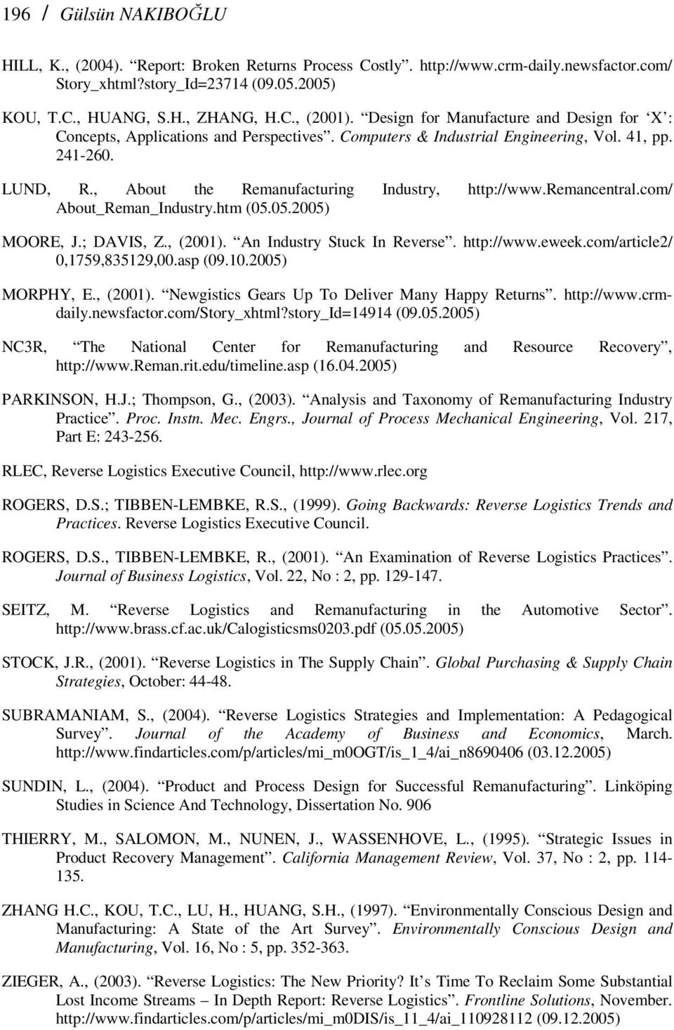 remancentral.com/ About_Reman_Industry.htm (05.05.2005) MOORE, J.; DAVIS, Z., (2001). An Industry Stuck In Reverse. http://www.eweek.com/article2/ 0,1759,835129,00.asp (09.10.2005) MORPHY, E., (2001). Newgistics Gears Up To Deliver Many Happy Returns.