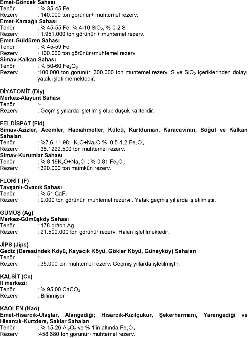 S ve SiO 2 içeriklerinden dolayı yatak işletilmemektedir. DİYATOMİT (Diy) Merkez-Alayunt Sahası Rezerv : Geçmiş yıllarda işletilmiş olup düşük kalitelidir.