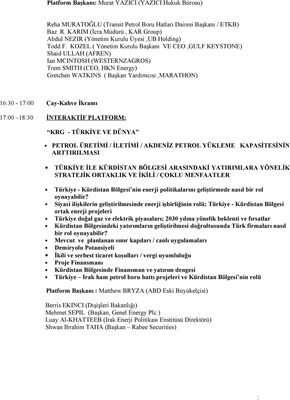 KOZEL ( Yönetim Kurulu Başkanı VE CEO,GULF KEYSTONE) Shaid ULLAH (AFREN) Ian MCINTOSH (WESTERNZAGROS) Trem SMITH (CEO, HKN Energy) Gretchen WATKINS ( Başkan Yardımcısı,MARATHON) 16:30-17:00 Çay-Kahve