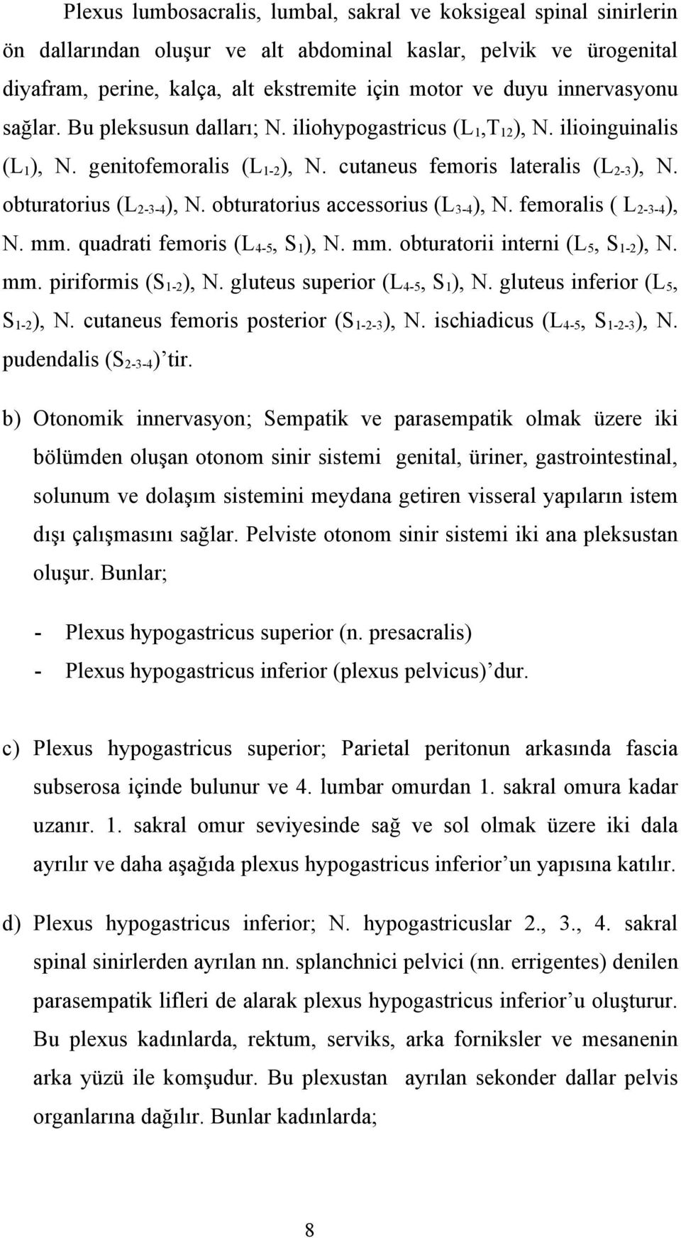 obturatorius (L 2-3-4 ), N. obturatorius accessorius (L 3-4 ), N. femoralis ( L 2-3-4 ), N. mm. quadrati femoris (L 4-5, S 1 ), N. mm. obturatorii interni (L 5, S 1-2 ), N. mm. piriformis (S 1-2 ), N.