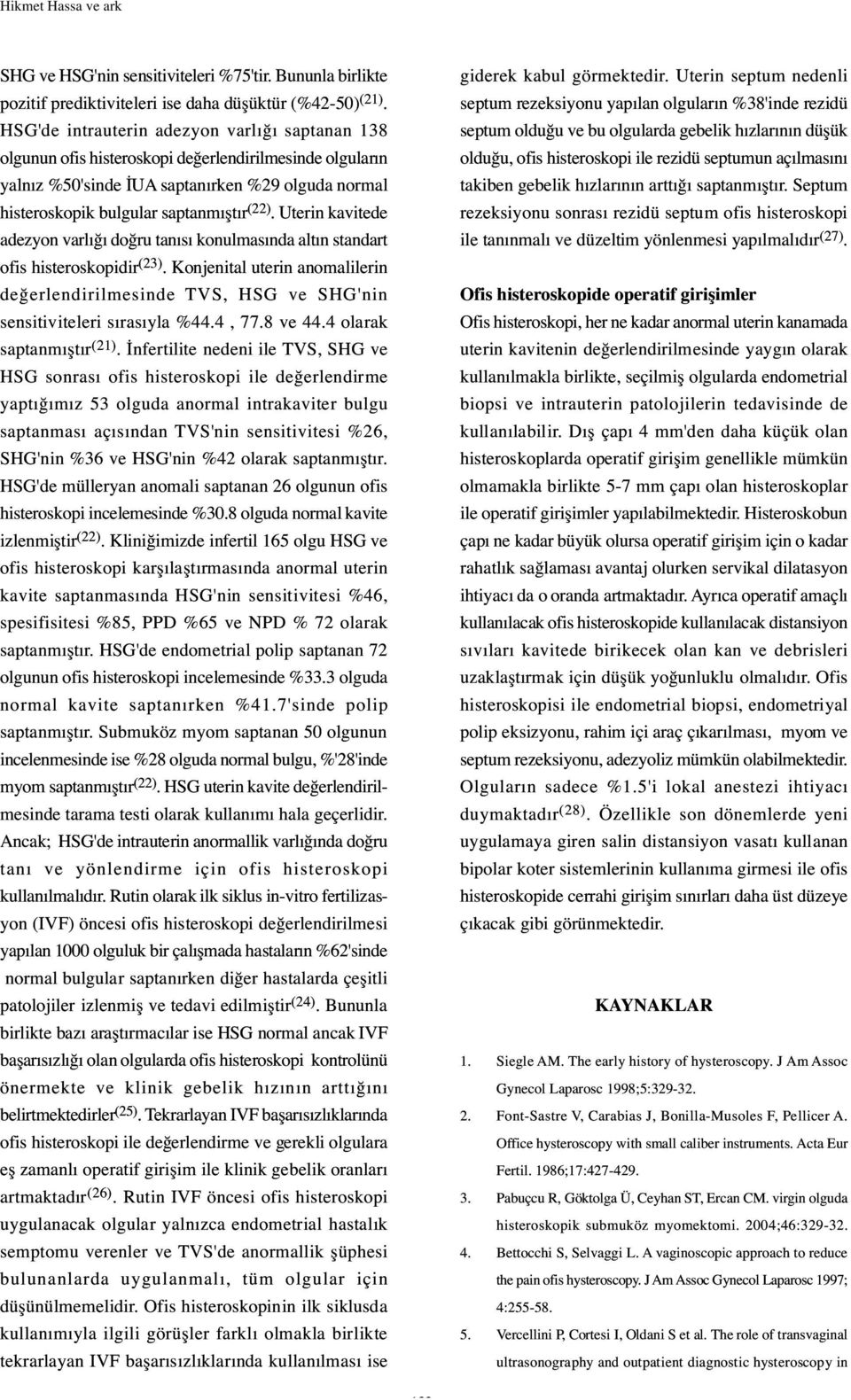 Uterin kavitede adezyon varlı ı do ru tanısı konulmasında altın standart ofis histeroskopidir (23).