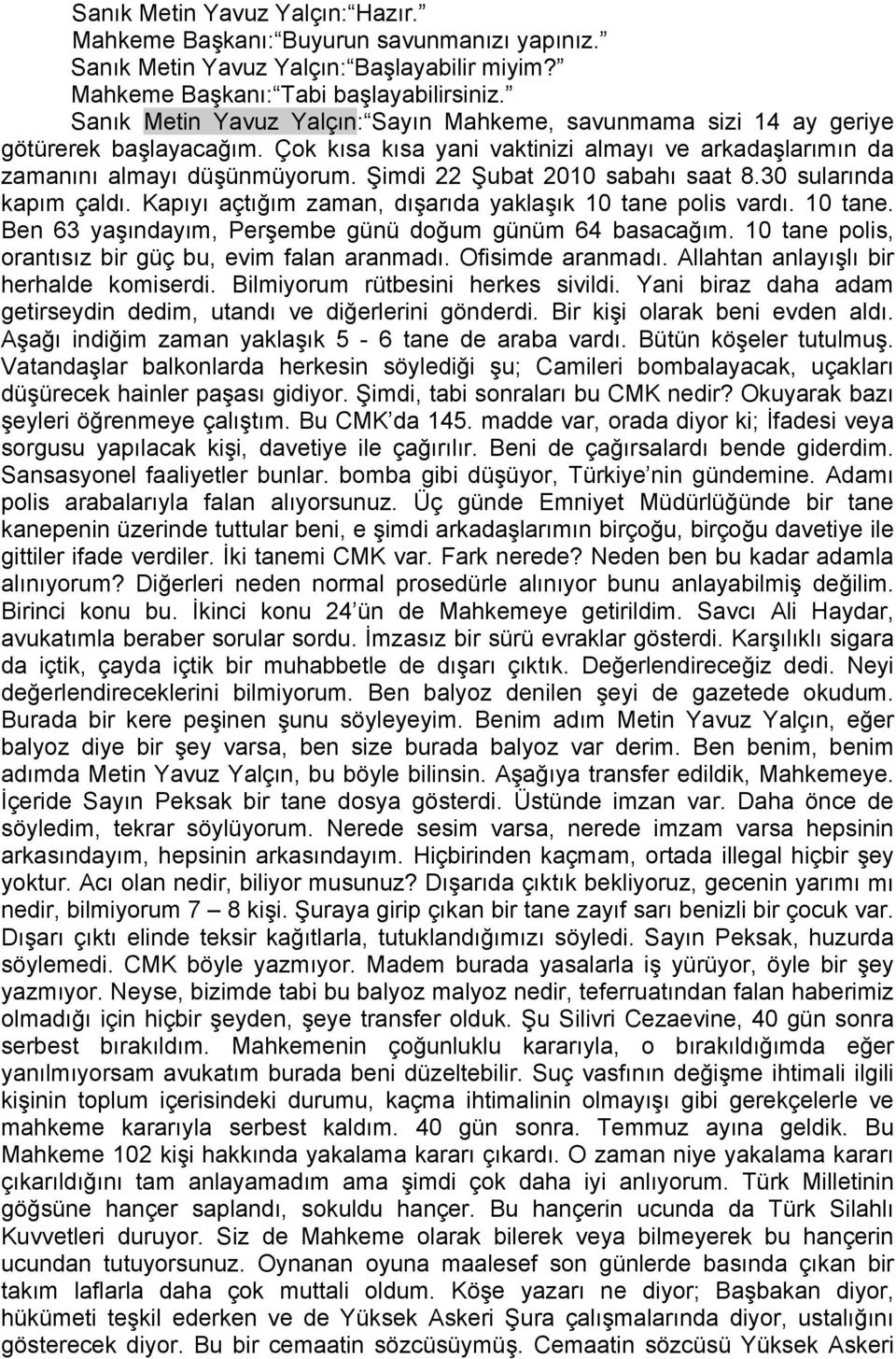 Şimdi 22 Şubat 2010 sabahı saat 8.30 sularında kapım çaldı. Kapıyı açtığım zaman, dışarıda yaklaşık 10 tane polis vardı. 10 tane. Ben 63 yaşındayım, Perşembe günü doğum günüm 64 basacağım.