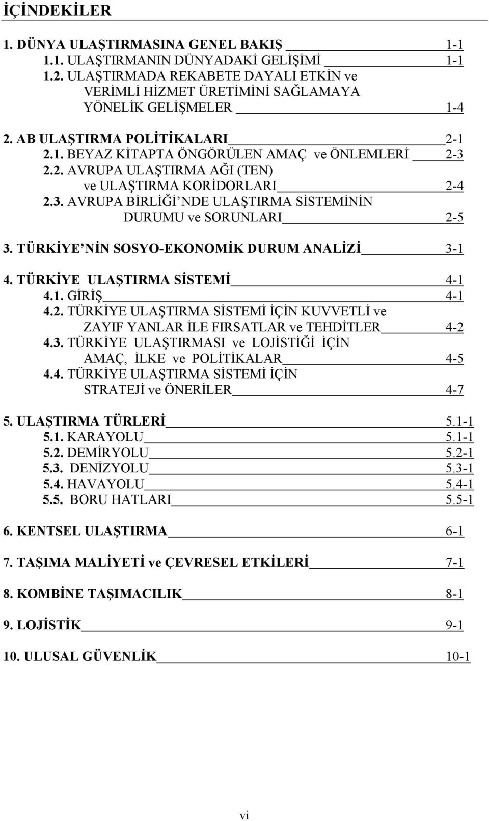 TÜRKİYE NİN SOSYO-EKONOMİK DURUM ANALİZİ 3-1 4. TÜRKİYE ULAŞTIRMA SİSTEMİ 4-1 4.1. GİRİŞ 4-1 4.2. TÜRKİYE ULAŞTIRMA SİSTEMİ İÇİN KUVVETLİ ve ZAYIF YANLAR İLE FIRSATLAR ve TEHDİTLER 4-2 4.3. TÜRKİYE ULAŞTIRMASI ve LOJİSTİĞİ İÇİN AMAÇ, İLKE ve POLİTİKALAR 4-5 4.