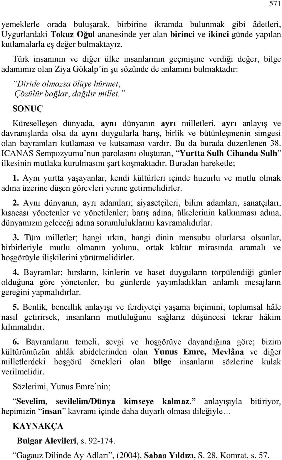 SONUÇ Küreselleşen dünyada, aynı dünyanın ayrı milletleri, ayrı anlayış ve davranışlarda olsa da aynı duygularla barış, birlik ve bütünleşmenin simgesi olan bayramları kutlaması ve kutsaması vardır.