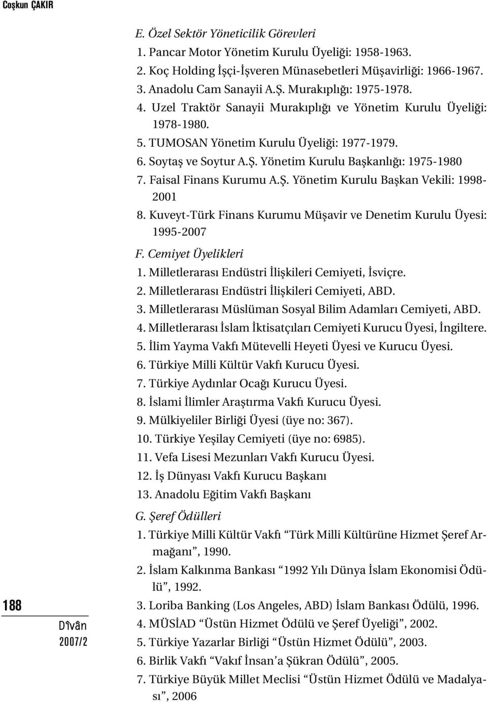 Faisal Finans Kurumu A.fi. Yönetim Kurulu Baflkan Vekili: 1998-2001 8. Kuveyt-Türk Finans Kurumu Müflavir ve Denetim Kurulu Üyesi: 1995-2007 F. Cemiyet Üyelikleri 1.