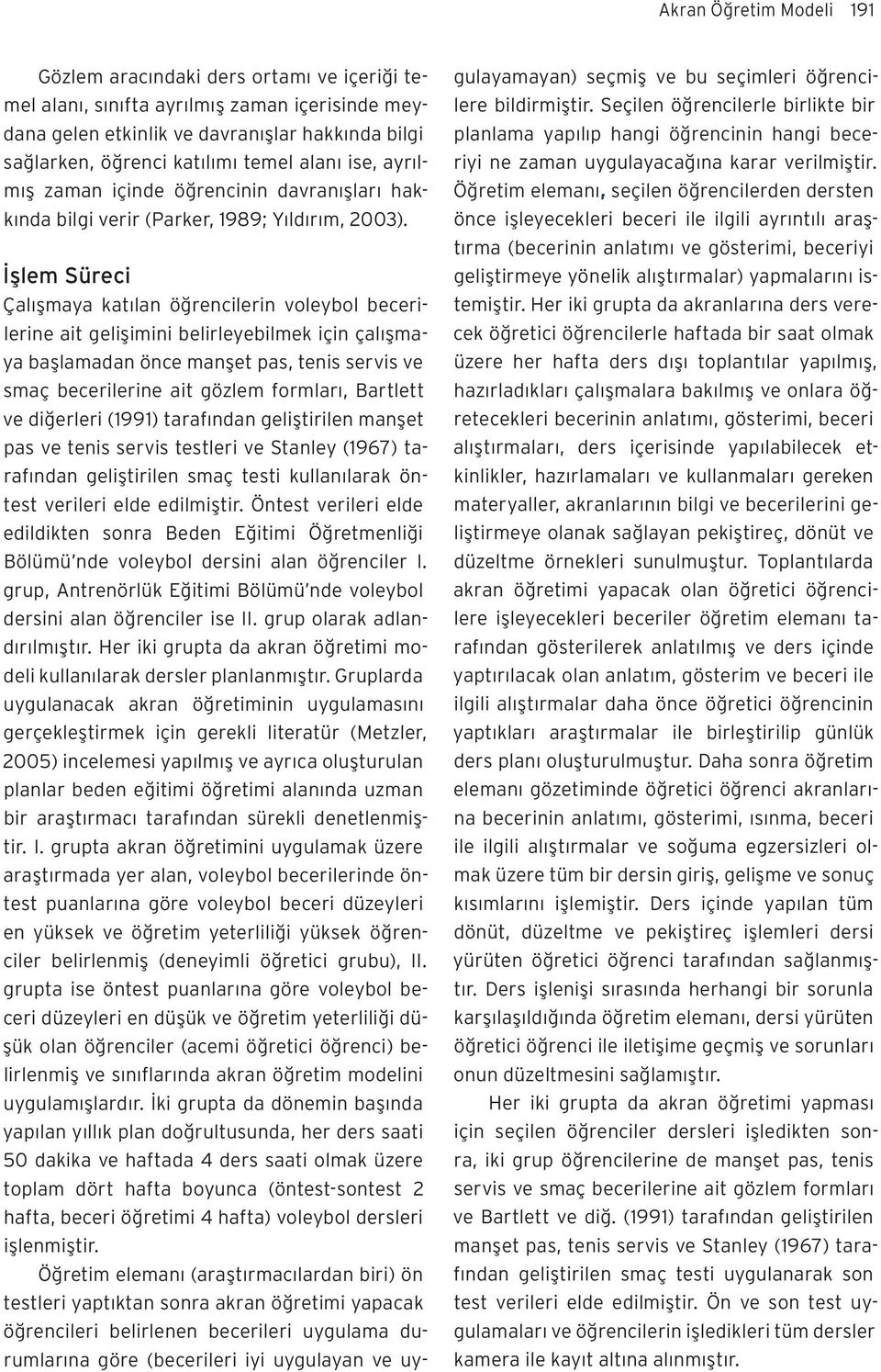 İşlem Süreci Çalışmaya katılan öğrencilerin voleybol becerilerine ait gelişimini belirleyebilmek için çalışmaya başlamadan önce manşet pas, tenis servis ve smaç becerilerine ait gözlem formları,