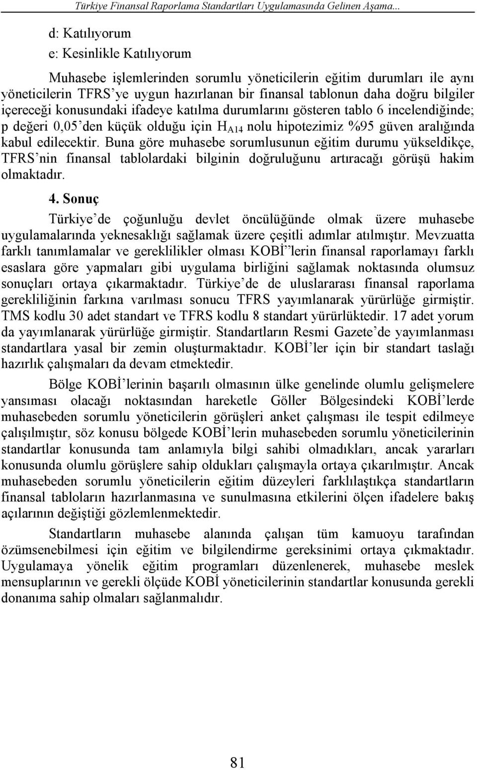 içereceği konusundaki ifadeye katılma durumlarını gösteren tablo 6 incelendiğinde; p değeri 0,05 den küçük olduğu için H A14 nolu hipotezimiz %95 güven aralığında kabul edilecektir.