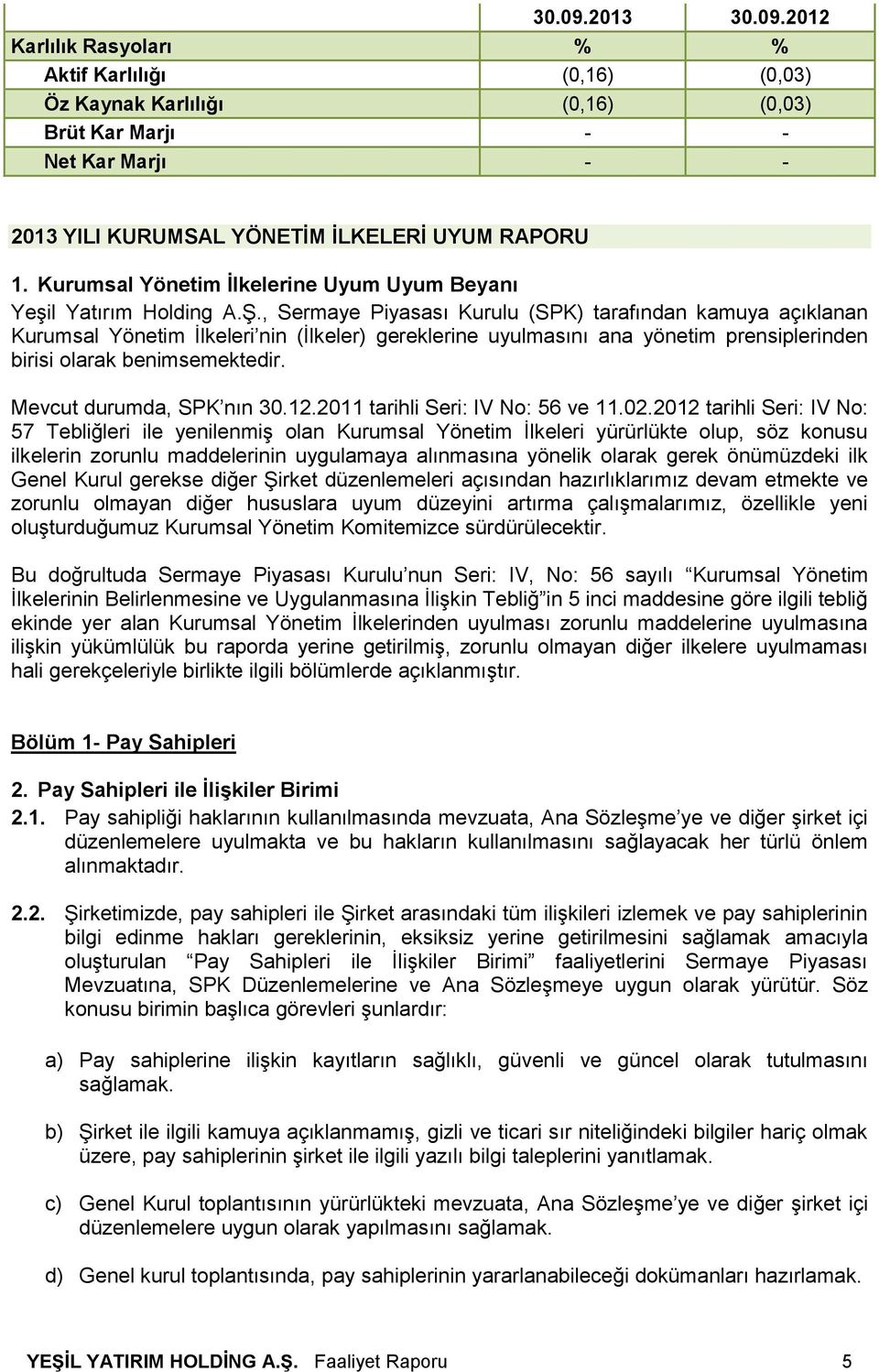 , Sermaye Piyasası Kurulu (SPK) tarafından kamuya açıklanan Kurumsal Yönetim İlkeleri nin (İlkeler) gereklerine uyulmasını ana yönetim prensiplerinden birisi olarak benimsemektedir.