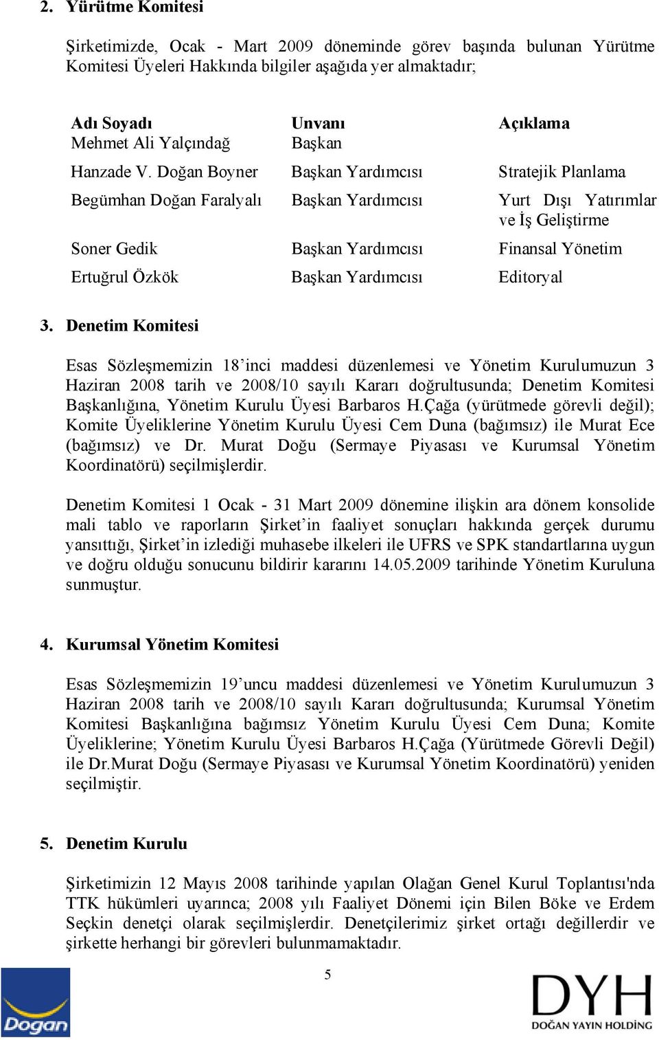 Doğan Boyner Başkan Yardımcısı Stratejik Planlama Begümhan Doğan Faralyalı Başkan Yardımcısı Yurt Dışı Yatırımlar ve İş Geliştirme Soner Gedik Başkan Yardımcısı Finansal Yönetim Ertuğrul Özkök Başkan