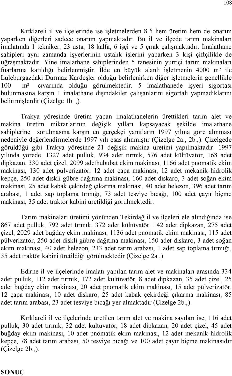 Ġmalathane sahipleri aynı zamanda işyerlerinin ustalık işlerini yaparken 3 kişi çiftçilikle de uğraşmaktadır.