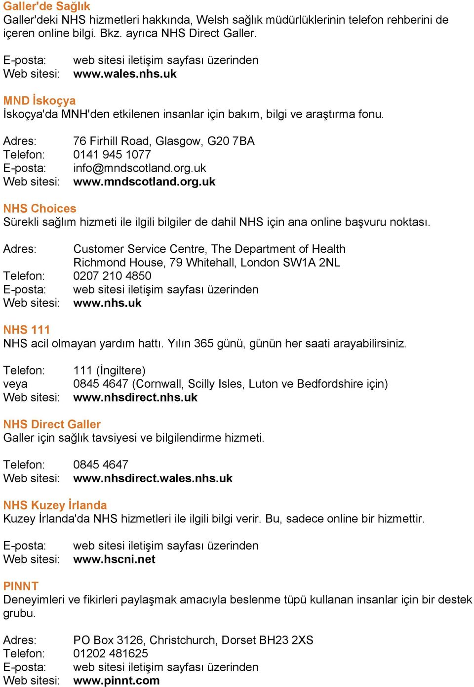 Adres: 76 Firhill Road, Glasgow, G20 7BA Telefon: 0141 945 1077 E-posta: info@mndscotland.org.uk Web sitesi: www.mndscotland.org.uk NHS Choices Sürekli sağlım hizmeti ile ilgili bilgiler de dahil NHS için ana online başvuru noktası.