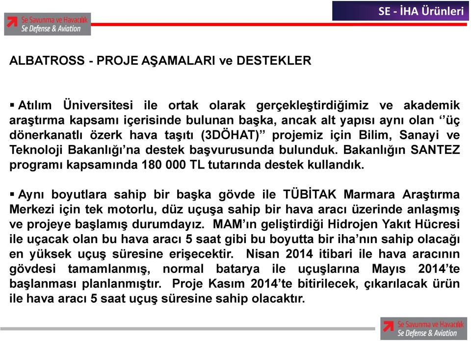 Aynı boyutlara sahip bir başka gövde ile TÜBİTAK Marmara Araştırma Merkezi için tek motorlu, düz uçuşa sahip bir hava aracı üzerinde anlaşmış ve projeye başlamış durumdayız.