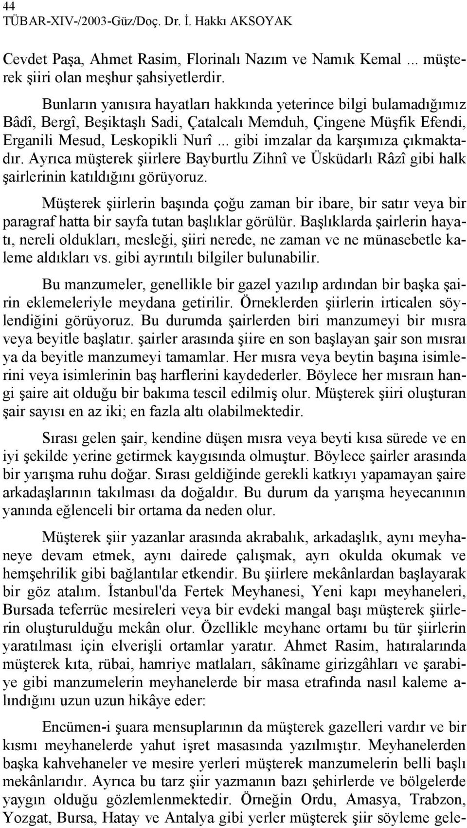 .. gibi imzalar da karşımıza çıkmaktadır. Ayrıca müşterek şiirlere Bayburtlu Zihnî ve Üsküdarlı Râzî gibi halk şairlerinin katıldığını görüyoruz.