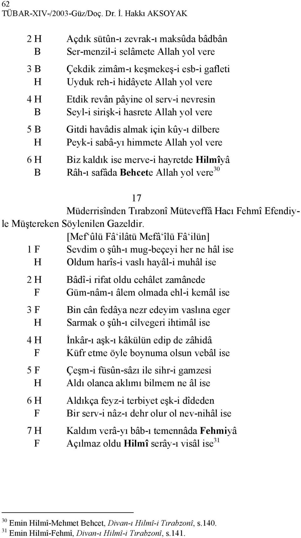 ol serv-i nevresin B Seyl-i sirişk-i hasrete Allah yol vere 5 B Gitdi havâdis almak için kûy-ı dilbere H Peyk-i sabâ-yı himmete Allah yol vere 6 H Biz kaldık ise merve-i hayretde Hilmîyâ B Râh-ı