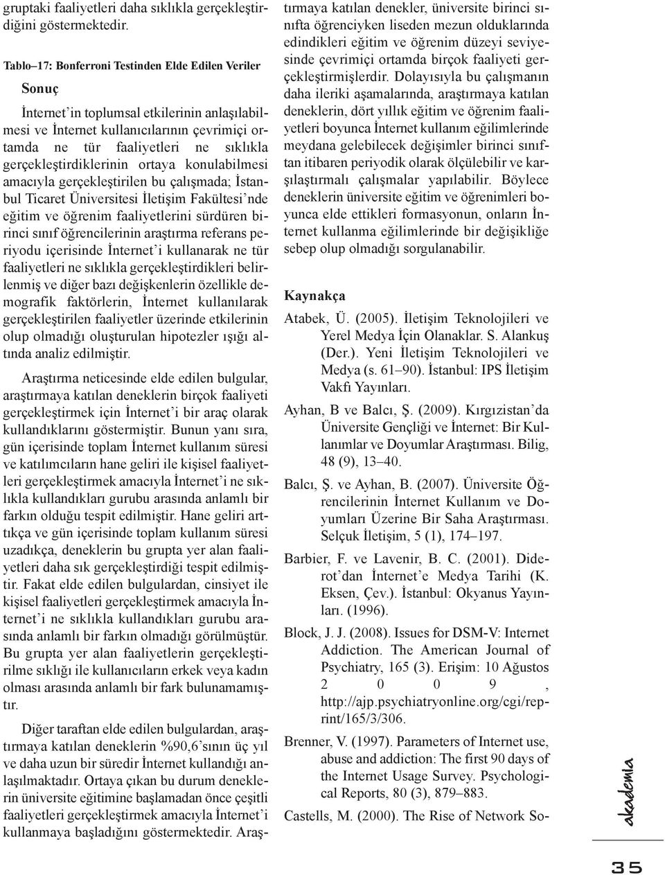 gerçekleştirdiklerinin ortaya konulabilmesi amacıyla gerçekleştirilen bu çalışmada; İstanbul Ticaret Üniversitesi İletişim Fakültesi nde eğitim ve öğrenim faaliyetlerini sürdüren birinci sınıf