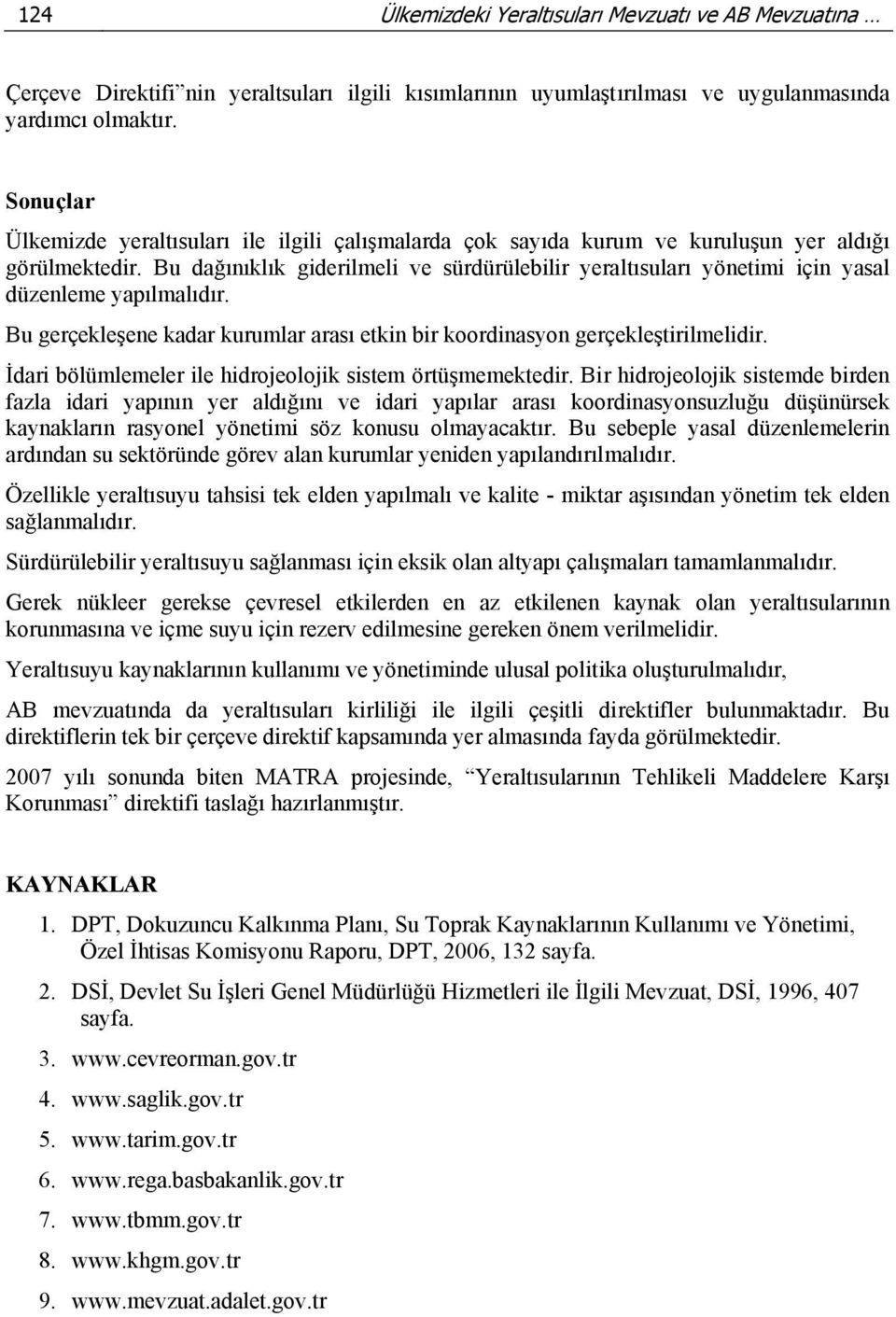 Bu dağınıklık giderilmeli ve sürdürülebilir yeraltısuları yönetimi için yasal düzenleme yapılmalıdır. Bu gerçekleşene kadar kurumlar arası etkin bir koordinasyon gerçekleştirilmelidir.