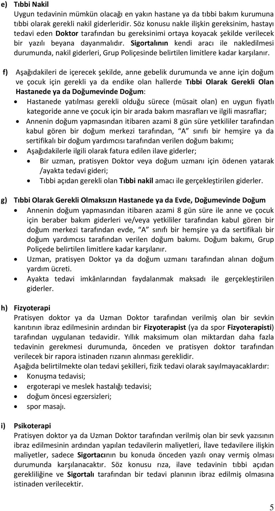 Sigortalının kendi aracı ile nakledilmesi durumunda, nakil giderleri, Grup Poliçesinde belirtilen limitlere kadar karşılanır.