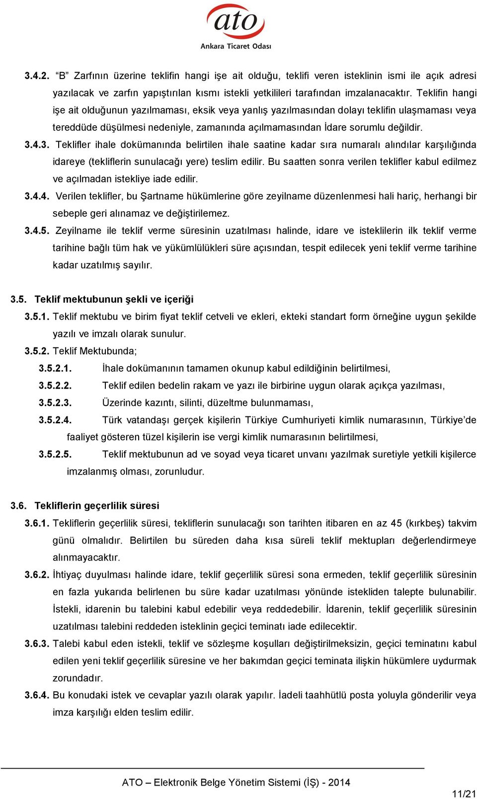 4.3. Teklifler ihale dokümanında belirtilen ihale saatine kadar sıra numaralı alındılar karşılığında idareye (tekliflerin sunulacağı yere) teslim edilir.