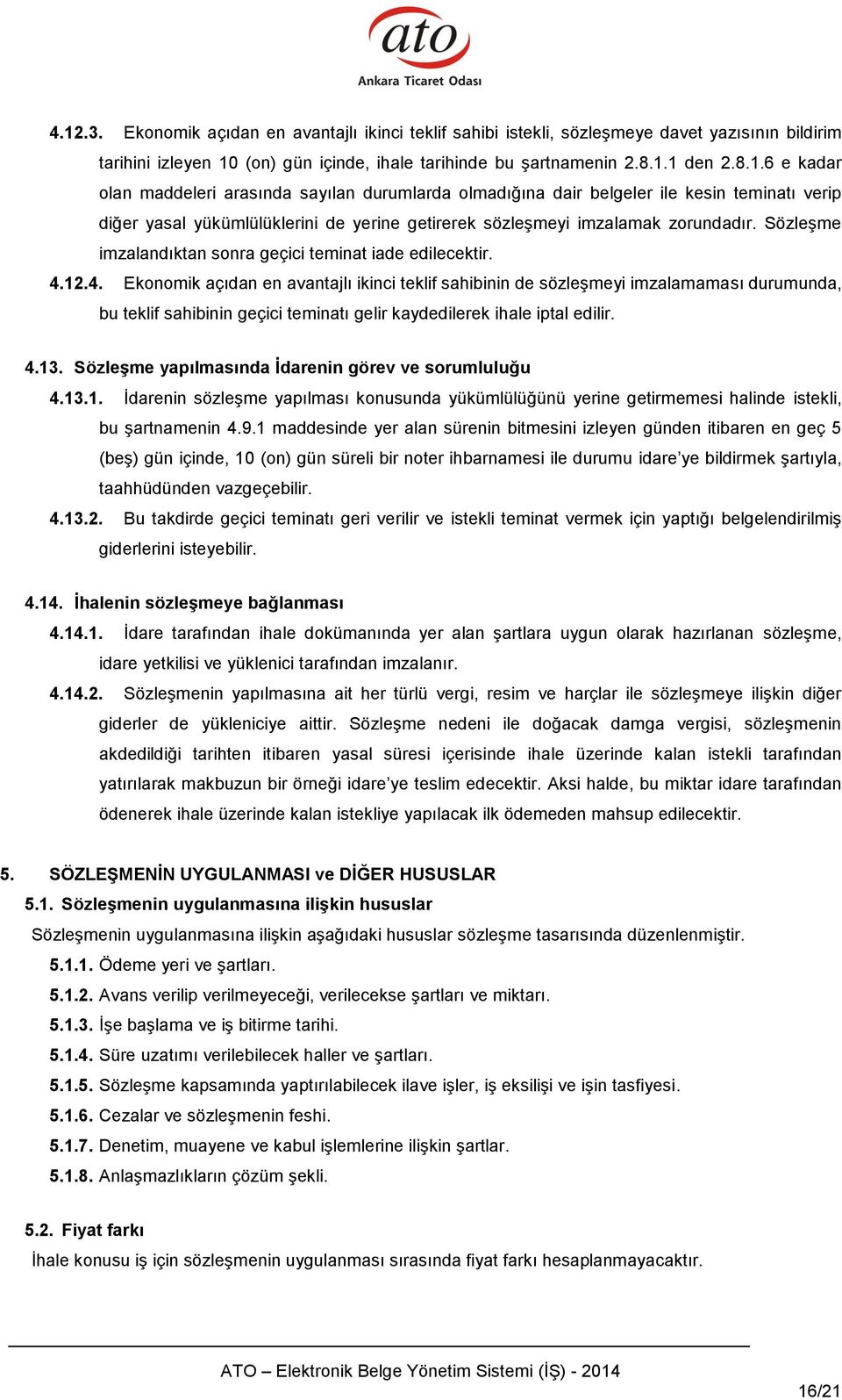 12.4. Ekonomik açıdan en avantajlı ikinci teklif sahibinin de sözleşmeyi imzalamaması durumunda, bu teklif sahibinin geçici teminatı gelir kaydedilerek ihale iptal edilir. 4.13.