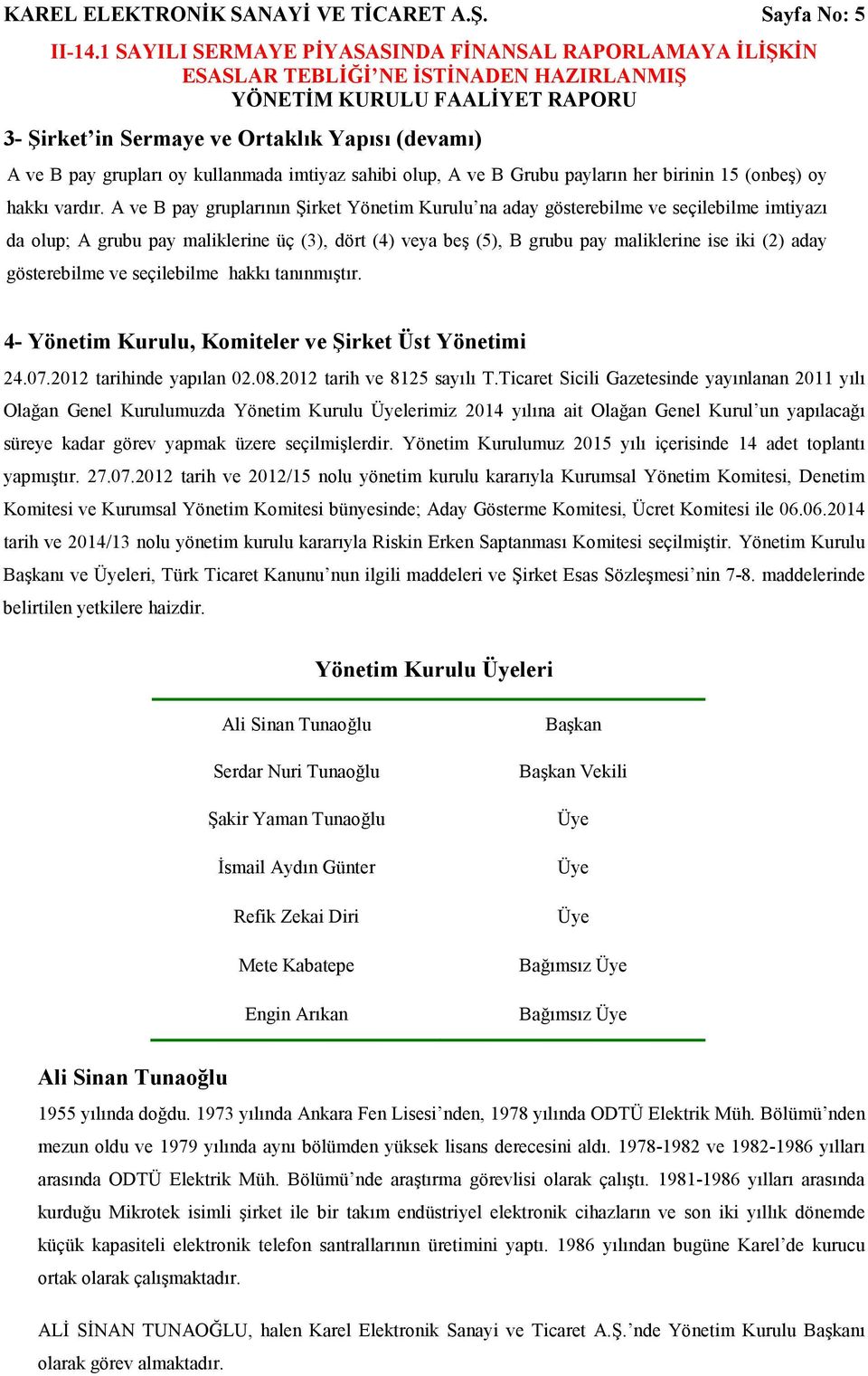 A ve B pay gruplarının Şirket Yönetim Kurulu na aday gösterebilme ve seçilebilme imtiyazı da olup; A grubu pay maliklerine üç (3), dört (4) veya beş (5), B grubu pay maliklerine ise iki (2) aday