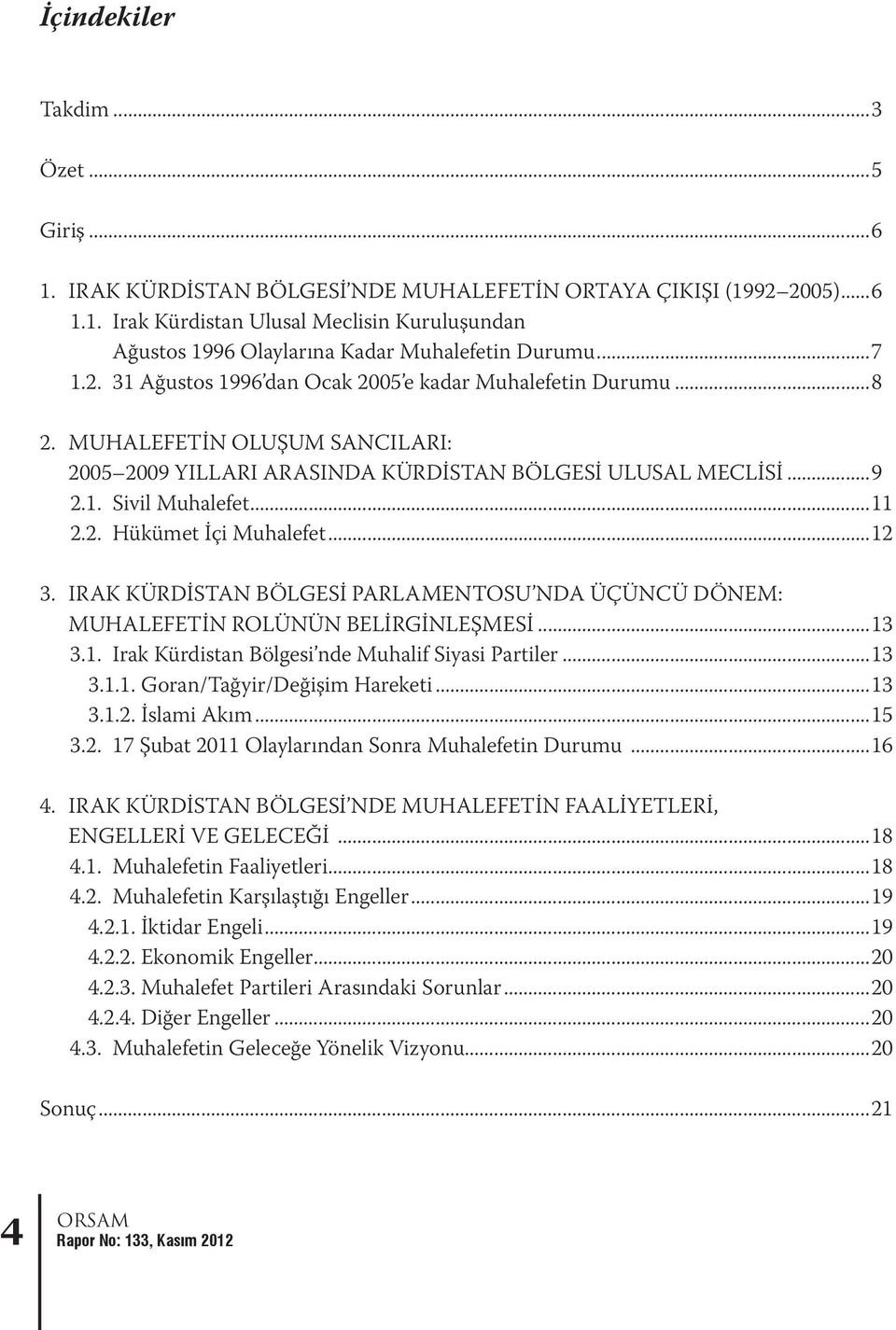 ..12 3. IRAK KÜRDİSTAN BÖLGESİ PARLAMENTOSU NDA ÜÇÜNCÜ DÖNEM: MUHALEFETİN ROLÜNÜN BELİRGİNLEŞMESİ...13 3.1. Irak Kürdistan Bölgesi nde Muhalif Siyasi Partiler...13 3.1.1. Goran/Tağyir/Değişim Hareketi.